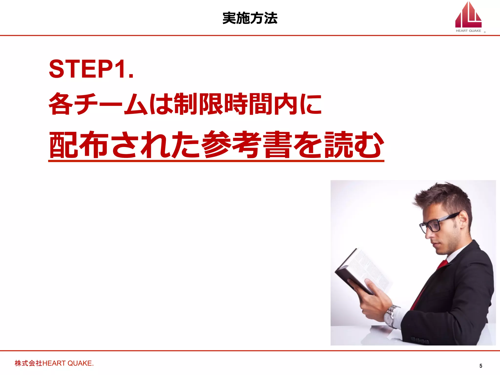 5	
株式会社HEART QUAKE.	
実施⽅方法
STEP1.
各チームは制限時間内に
配布された参考書を読む
 