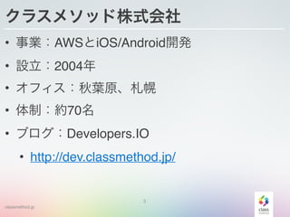 classmethod.jp
饹᥽åʽ
? IAWSiOS/Android_k!
? O2004!
? ե~ԭ!
? ƣs70!
? ֥Developers.IO!
? http://dev.classmethod.jp/
3
 