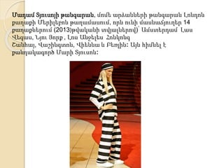 Մադամ Տյուսոյի թանգարան, մոմե արձանների թանգարան Լոնդոն
քաղաքի Մերիլեբոն թաղամասում, որն ունի մասնաճյուղեր 14
քաղաքներում (2013)թվականի տվյալներով)՝ Ամստերդամ Լաս
Վեգաս, Նյու Յորք , Լոս Անջելես Հոնկոնգ
Շանհայ, Վաշինգտոն, Վիեննա և Բեռլին։ Այն հիմնել է
քանդակագործ Մարի Տյուսոն։
 