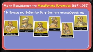 Με τη διακυβέρνηση της Μακεδονικής δυναστείας (867-1025)
Η δύναμη του Βυζαντίου θα φτάσει στο αποκορύφωμά της
 