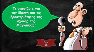 Τι γνωρίζετε για
την ίδρυση και τις
δραστηριότητες της
σχολής της
Μαγναύρας;
 