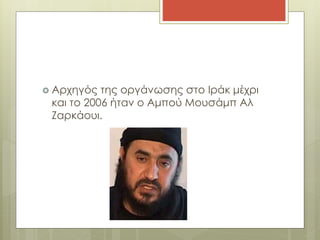  Αρχηγός της οργάνωσης στο Ιράκ μέχρι
και το 2006 ήταν ο Αμπού Μουσάμπ Αλ
Ζαρκάουι.
 