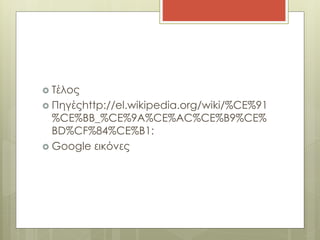  Τέλος
 Πηγέςhttp://el.wikipedia.org/wiki/%CE%91
%CE%BB_%CE%9A%CE%AC%CE%B9%CE%
BD%CF%84%CE%B1:
 Google εικόνες
 