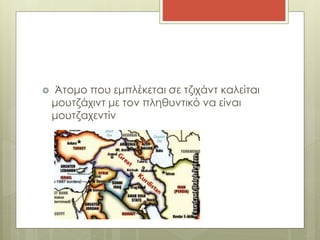  Άτομο που εμπλέκεται σε τζιχάντ καλείται
μουτζάχιντ με τον πληθυντικό να είναι
μουτζαχεντίν
 