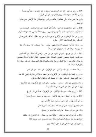 23
139‫ـ‬‫ﺇﺒﺭﺍﻫﻴﻡ‬ ‫ﻭﻗﺎل‬،‫ﻋﻥ‬‫ﺩ‬‫ﺒ‬‫ﻋ‬‫ﻥ‬‫ﻤ‬‫ﺤ‬‫ﺭ‬‫ﺍﻟ‬‫ﺇﺴﺤ‬ ‫ﺒﻥ‬، ‫ﺍﻟﻤﻘﺒﺭﻱ‬ ‫ﻋﻥ‬ ، ‫ﺎﻕ‬‫ﹶ‬‫ﺓ‬‫ﺭ‬‫ﻴ‬‫ﺭ‬‫ﻫ‬ ‫ِﻲ‬‫ﺒ‬َ‫ﺃ‬ ‫ﻥ‬‫ﻋ‬،
‫ﻪ‬‫ﹾ‬‫ﻨ‬‫ﻋ‬ ‫ﻪ‬‫ﱠ‬‫ﻠ‬‫ﺍﻟ‬ ‫ﻲ‬ِ‫ﻀ‬‫ﺭ‬، ‫ﺍﻷﻋﺭﺝ‬ ‫ﺭﻭﻯ‬ ‫ﻟﻤﺎ‬ ‫ﻤﻌﺎﺭﻀﺎ‬‫ﹶ‬‫ﺓ‬‫ﺭ‬‫ﻴ‬‫ﺭ‬‫ﻫ‬ ‫ِﻲ‬‫ﺒ‬َ‫ﺃ‬ ‫ﻥ‬‫ﻋ‬
‫ﻴﻌﺘ‬ ‫ﻤﻤﻥ‬ ‫ﻫﺫﺍ‬ ‫ﻭﻟﻴﺱ‬‫ﻤ‬‫ﻭ‬ ‫ﺒﺩﻭﻨﻪ‬ ‫ﻟﻴﺱ‬ ‫ﻤﻥ‬ ‫ﺨﺎﻟﻑ‬ ‫ﺇﺫﺍ‬ ‫ﺤﻔﻅﻪ‬ ‫ﻋﻠﻰ‬ ‫ﺩ‬‫ﻜﺎﻥ‬‫ﺩ‬‫ﺒ‬‫ﻋ‬‫ﻥ‬‫ﻤ‬‫ﺤ‬‫ﺭ‬‫ﺍﻟ‬‫ﻴﺤﺘﻤل‬ ‫ﻤﻤﻥ‬
ٍ‫ﺽ‬‫ﺒﻌ‬ ‫ﻓﻲ‬
140‫ـ‬‫ﺇﺒﺭﺍﻫﻴﻡ‬ ‫ﺒﻥ‬ ‫ﺇﺴﻤﺎﻋﻴل‬ ‫ﻭﻗﺎل‬:‫ﹸ‬‫ﺕ‬‫ﺴﺄﻟ‬َ‫ل‬‫ﺃﻫ‬‫ﻋﻥ‬ ‫ﺍﻟﻤﺩﻴﻨﺔ‬‫ﻋ‬‫ﺩ‬‫ﺒ‬‫ﻥ‬‫ﻤ‬‫ﺤ‬‫ﺭ‬‫ﺍﻟ‬‫ﻴ‬ ‫ﻓﻠﻡ‬ ،‫ﻤﻊ‬ ‫ﺤﻤﺩ‬
‫ﺃﻨﻪ‬‫ﹶ‬‫ﻻ‬‫ﻴ‬‫ﺘﻠﻤﻴﺫ‬ ‫ﺒﺎﻟﻤﺩﻴﻨﺔ‬ ‫ﻟﻪ‬ ‫ﻌﺭﻑ‬‫ﱠ‬‫ﻻ‬ِ‫ﺇ‬‫ﺍﻟﺯﻤﻌﻲ‬ ‫ﻤﻭﺴﻰ‬،‫ﺍﻀﻁﺭﺍﺏ‬ ‫ﻤﻨﻬﺎ‬ ‫ﻋﺩﺓ‬ ‫ﻓﻲ‬ ‫ﺃﺸﻴﺎﺀ‬ ‫ﻋﻨﻪ‬ ‫ﺭﻭﻯ‬
‫ﻋﻥ‬ ‫ﻭﺭﻭﻯ‬‫ﺩ‬‫ﺒ‬‫ﻋ‬‫ﻥ‬‫ﻤ‬‫ﺤ‬‫ﺭ‬‫ﺍﻟ‬،‫ﻋﻥ‬‫ﻱ‬ِ‫ﺭ‬‫ﻫ‬‫ﺯ‬‫ﺍﻟ‬،‫ﺃﺒﻴﻪ‬ ‫ﻋﻥ‬ ، ‫ﺴﺎﻟﻡ‬ ‫ﻋﻥ‬،َ‫ل‬‫ﹶﺎ‬‫ﻗ‬:‫ﺍﻟﻨﺒﻲ‬ ‫ﻗﺩﻡ‬ ‫ﻟﻤﺎ‬‫ﺼﻠﻰ‬
‫ﻭﺴﻠﻡ‬ ‫ﻋﻠﻴﻪ‬ ‫ﺍﷲ‬‫ﻫ‬ ‫ﺍﻟﻤﺩﻴﻨﺔ‬‫ﻤ‬‫ﻪ‬‫ﺍ‬‫ﻷﺫﺍﻥ‬،‫ﺒﻁﻭﻟﻪ‬
‫ﻭﺭﻭﻯ‬‫ﹲ‬‫ﺓ‬‫ﻋﺩ‬ ‫ﻫﺫﺍ‬‫ﺃﺼﺤﺎﺏ‬ ‫ﻤﻥ‬‫ﻱ‬ِ‫ﺭ‬‫ﻫ‬‫ﺯ‬‫ﺍﻟ‬‫ﻤﻨﻬﻡ‬:‫ﻴﻭﻨﺱ‬،، ‫ﺴﻌﻴﺩ‬ ‫ﻋﻥ‬ ، ‫ﺇﺴﺤﺎﻕ‬ ‫ﻭﺍﺒﻥ‬‫ﺃ‬‫ﻥ‬‫ﺩ‬‫ﺒ‬‫ﻋ‬
ِ‫ﷲ‬‫ﺍ‬‫ﹰ‬‫ﻼ‬‫ﻤﺭﺴ‬ ‫ﻜﺎﻥ‬ ‫ﻭﺇﻥ‬ ‫ﺍﻟﺼﺤﻴﺢ‬ ‫ﻫﻭ‬ ‫ﻭﻫﺫﺍ‬ ، ‫ﺯﻴﺩ‬ ‫ﺒﻥ‬
141‫ـ‬َ‫ل‬‫ﹶﺎ‬‫ﻗ‬‫ﺠﺭﻴﺞ‬ ‫ﺍﺒﻥ‬:، ‫ﻋﻤﺭ‬ ‫ﺍﺒﻥ‬ ‫ﻋﻥ‬ ، ‫ﻨﺎﻓﻊ‬ ‫ﺃﺨﺒﺭﻨﻲ‬‫ﻪ‬‫ﹾ‬‫ﻨ‬‫ﻋ‬ ‫ﻪ‬‫ﱠ‬‫ﻠ‬‫ﺍﻟ‬ ‫ﻲ‬ِ‫ﻀ‬‫ﺭ‬‫ﺍﻟﻤﺴﻠﻤﻭﻥ‬ ‫ﻜﺎﻥ‬ ،
‫ﻓﻘﺎل‬ ، ‫ﺍﻟﺼﻼﺓ‬ ‫ﻴﺘﺤﻴﻨﻭﻥ‬ ‫ﻴﺠﺘﻤﻌﻭﻥ‬ ‫ﺍﻟﻤﺩﻴﻨﺔ‬ ‫ﻗﺩﻤﻭﺍ‬ ‫ﺤﻴﻥ‬‫ﺒﻌﻀﻬﻡ‬:‫ﺒﻌﻀﻬﻡ‬ ‫ﻭﻗﺎل‬ ، ‫ﻨﺎﻗﻭﺴﺎ‬ ‫ﺍﺘﺨﺫﻭﺍ‬:
‫ﻋﻤﺭ‬ ‫ﻓﻘﺎل‬ ، ‫ﺒﻭﻗﺎ‬ ‫ﺒل‬:‫ﺍﻟﻨﺒﻲ‬ ‫ﻓﻘﺎل‬ ‫ﺒﺎﻟﺼﻼﺓ‬ ‫ﻴﻨﺎﺩﻱ‬ ‫ﺭﺠﻼ‬ ‫ﺘﺒﻌﺜﻭﻥ‬ ‫ﺃﻭﻻ‬‫ﻭﺴﻠﻡ‬ ‫ﻋﻠﻴﻪ‬ ‫ﺍﷲ‬ ‫ﺼﻠﻰ‬:‫ﻴﺎ‬
‫ﺒﺎﻟﺼﻼﺓ‬ ‫ﻓﻨﺎﺩ‬ ‫ﻗﻡ‬ ‫ﺒﻼل‬
‫ـ‬‫ﺫﻜﺭ‬ ‫ﻤﺎ‬ ‫ﺨﻼﻑ‬ ‫ﻭﻫﺫﺍ‬‫ﺩ‬‫ﺒ‬‫ﻋ‬‫ﻥ‬‫ﻤ‬‫ﺤ‬‫ﺭ‬‫ﺍﻟ‬،‫ﻋﻥ‬‫ﻱ‬ِ‫ﺭ‬‫ﻫ‬‫ﺯ‬‫ﺍﻟ‬،‫ﻋ‬ ‫ﺍﺒﻥ‬ ‫ﻋﻥ‬ ، ‫ﺴﺎﻟﻡ‬ ‫ﻋﻥ‬‫ﻤﺭ‬
‫ـ‬‫ﺃﻴﻀﺎ‬ ‫ﻭﺭﻭﻯ‬‫ﺩ‬‫ﺒ‬‫ﻋ‬‫ﻥ‬‫ﻤ‬‫ﺤ‬‫ﺭ‬‫ﺍﻟ‬،‫ﻋﻥ‬‫ﻱ‬ِ‫ﺭ‬‫ﻫ‬‫ﺯ‬‫ﺍﻟ‬، ‫ﺴﻌﻴﺩ‬ ‫ﻋﻥ‬ ،‫ﹶ‬‫ﺓ‬‫ﺭ‬‫ﻴ‬‫ﺭ‬‫ﻫ‬ ‫ِﻲ‬‫ﺒ‬َ‫ﺃ‬ ‫ﻥ‬‫ﻋ‬‫ﻪ‬‫ﹾ‬‫ﻨ‬‫ﻋ‬ ‫ﻪ‬‫ﱠ‬‫ﻠ‬‫ﺍﻟ‬ ‫ﻲ‬ِ‫ﻀ‬‫ﺭ‬
‫ﺍﻟﻨﺒﻲ‬ ‫ﻋﻥ‬ ،‫ﻭﺴﻠﻡ‬ ‫ﻋﻠﻴﻪ‬ ‫ﺍﷲ‬ ‫ﺼﻠﻰ‬:‫ﻤﺜل‬ ‫ﻓﻘﻭﻟﻭﺍ‬ ‫ﺍﻟﻤﺅﺫﻥ‬ ‫ﺴﻤﻌﺘﻡ‬ ‫ﺇﺫﺍ‬‫ﻴﻘﻭل‬ ‫ﻤﺎ‬
‫ﻭﻴﻭﻨﺱ‬ ، ‫ﻭﻤﻌﻤﺭ‬ ، ‫ﻤﺎﻟﻙ‬ ‫ﻋﻥ‬ ‫ﻤﺴﺘﻔﻴﺽ‬ ‫ﻭﻫﺫﺍ‬،‫ﻭﻏﻴﺭﻫﻡ‬،‫ﻋﻥ‬‫ﻱ‬ِ‫ﺭ‬‫ﻫ‬‫ﺯ‬‫ﺍﻟ‬‫ﺒﻥ‬ ‫ﻋﻁﺎﺀ‬ ‫ﻋﻥ‬ ،
‫ﺍﻟﻨﺒﻲ‬ ‫ﻋﻥ‬ ‫ﺴﻌﻴﺩ‬ ‫ﺃﺒﻲ‬ ‫ﻋﻥ‬ ، ‫ﻴﺯﻴﺩ‬‫ﻭﺴ‬ ‫ﻋﻠﻴﻪ‬ ‫ﺍﷲ‬ ‫ﺼﻠﻰ‬‫ﻠﻡ‬
142‫ـ‬‫ﺨﺎﻟﺩ‬ ‫ﻭﺭﻭﻯ‬،‫ﻋﻥ‬‫ﺩ‬‫ﺒ‬‫ﻋ‬‫ﻥ‬‫ﻤ‬‫ﺤ‬‫ﺭ‬‫ﺍﻟ‬‫ﻋﻥ‬ ،‫ﻱ‬ِ‫ﺭ‬‫ﻫ‬‫ﺯ‬‫ﺍﻟ‬،‫ﹰ‬‫ﺜ‬‫ﺤﺩﻴ‬‫ﺍﻟﻭﺯﻍ‬ ‫ﻗﺘل‬ ‫ﻓﻲ‬ ‫ﺎ‬
143‫ـ‬‫ﺍﻟﻬﻴﺜﻡ‬ ‫ﺃﺒﻭ‬ ‫ﻭﻗﺎل‬:‫ﻋﻥ‬‫ﺩ‬‫ﺒ‬‫ﻋ‬‫ﻥ‬‫ﻤ‬‫ﺤ‬‫ﺭ‬‫ﺍﻟ‬‫ﻋﻥ‬ ، ‫ﺴﻌﻴﺩ‬ ‫ﺒﻥ‬ ‫ﻋﻤﺭ‬ ‫ﻋﻥ‬ ،‫ﻱ‬ِ‫ﺭ‬‫ﻫ‬‫ﺯ‬‫ﺍﻟ‬
‫ـ‬‫ﻱ‬ِ‫ﺭ‬‫ﹶﺎ‬‫ﺨ‬‫ﺒ‬‫ﹾ‬‫ﻟ‬‫ﺍ‬ َ‫ل‬‫ﹶﺎ‬‫ﻗ‬:‫ﺤﺩﻴﺜﻪ‬ ‫ﺼﺤﻴﺢ‬ ‫ﻤﻌﻠﻭﻡ‬ ‫ﻭﻏﻴﺭ‬‫ﱠ‬‫ﻻ‬ِ‫ﺇ‬‫ﺒﻴﻥ‬ ‫ﺒﺨﺒﺭ‬
‫ﻱ‬ِ‫ﺭ‬‫ﹶﺎ‬‫ﺨ‬‫ﺒ‬‫ﹾ‬‫ﻟ‬‫ﺍ‬ َ‫ل‬‫ﹶﺎ‬‫ﻗ‬:‫ﺒﻥ‬ ‫ﻋﻠﻲ‬ ‫ﺭﺃﻴﺕ‬‫ﻋ‬ِ‫ﷲ‬‫ﺍ‬ ‫ﺩ‬‫ﺒ‬‫ﺇﺴﺤﺎﻕ‬ ‫ﺍﺒﻥ‬ ‫ﺒﺤﺩﻴﺙ‬ ‫ﻴﺤﺘﺞ‬
‫ﻋﻴﻴﻨﺔ‬ ‫ﺍﺒﻥ‬ ‫ﻋﻥ‬ ‫ﻋﻠﻲ‬ ‫ﻭﻗﺎل‬:‫ﺩ‬‫ﺃﺤ‬ ‫ﺭﺃﻴﺕ‬ ‫ﻤﺎ‬‫ﺇﺴﺤﺎﻕ‬ ‫ﺍﺒﻥ‬ ‫ﻴﺘﻬﻡ‬ ‫ﺍ‬
144‫ـ‬َ‫ل‬‫ﹶﺎ‬‫ﻗ‬‫ﺍﻟﻤﻨﺫﺭ‬ ‫ﺒﻥ‬ ‫ﺇﺒﺭﺍﻫﻴﻡ‬ ‫ﻟﻲ‬:‫ﹶﺎ‬‫ﻨ‬‫ﹶ‬‫ﺜ‬‫ﺩ‬‫ﺤ‬‫ﺃﻥ‬ ، ‫ﻋﺜﻤﺎﻥ‬ ‫ﺒﻥ‬ ‫ﻋﻤﺭ‬‫ﻱ‬ِ‫ﺭ‬‫ﻫ‬‫ﺯ‬‫ﺍﻟ‬‫ﻴﺘﻠﻘﻑ‬ ‫ﻜﺎﻥ‬
‫ﻗﺘﺎﺩﺓ‬ ‫ﺒﻥ‬ ‫ﺒﻥ‬ ‫ﻋﻤﺭ‬ ‫ﺒﻥ‬ ‫ﻋﺎﺼﻡ‬ ‫ﻋﻥ‬ ‫ﻴﺤﺩﺜﻪ‬ ‫ﻓﻴﻤﺎ‬ ‫ﺍﻟﻤﺩﻨﻲ‬ ‫ﺇﺴﺤﺎﻕ‬ ‫ﺍﺒﻥ‬ ‫ﻤﻥ‬ ‫ﺍﻟﻤﻐﺎﺯﻱ‬
‫ﻓ‬ ‫ﻤﺎﻟﻙ‬ ‫ﻋﻥ‬ ‫ﻴﺫﻜﺭ‬ ‫ﻭﺍﻟﺫﻱ‬‫ﺇﺴﺤﺎﻕ‬ ‫ﺍﺒﻥ‬ ‫ﻲ‬‫ﹶ‬‫ﻻ‬‫ﻴﺒﻴﻥ‬ ‫ﻴﻜﺎﺩ‬
 