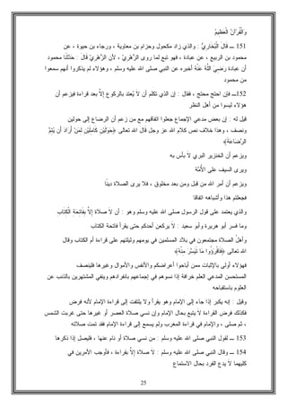 25
‫ﻥ‬‫ﺁ‬‫ﺭ‬‫ﹸ‬‫ﻘ‬‫ﹾ‬‫ﻟ‬‫ﺍ‬‫ﻭ‬‫ﻡ‬‫ِﻴ‬‫ﻅ‬‫ﻌ‬‫ﹾ‬‫ﻟ‬‫ﺍ‬
151‫ـ‬‫ﻱ‬ِ‫ﺭ‬‫ﹶﺎ‬‫ﺨ‬‫ﺒ‬‫ﹾ‬‫ﻟ‬‫ﺍ‬ َ‫ل‬‫ﹶﺎ‬‫ﻗ‬:‫ﻋﻥ‬ ، ‫ﺤﻴﻭﺓ‬ ‫ﺒﻥ‬ ‫ﻭﺭﺠﺎﺀ‬ ، ‫ﻤﻌﺎﻭﻴﺔ‬ ‫ﺒﻥ‬ ‫ﻭﺤﺯﺍﻡ‬ ‫ﻤﻜﺤﻭل‬ ‫ﺯﺍﺩ‬ ‫ﻭﺍﻟﺫﻱ‬
‫ﺭﻭﻯ‬ ‫ﻟﻤﺎ‬ ‫ﺘﺒﻊ‬ ‫ﻓﻬﻭ‬ ، ‫ﻋﺒﺎﺩﺓ‬ ‫ﻋﻥ‬ ، ‫ﺍﻟﺭﺒﻴﻊ‬ ‫ﺒﻥ‬ ‫ﻤﺤﻤﻭﺩ‬‫ﻱ‬ِ‫ﺭ‬‫ﻫ‬‫ﺯ‬‫ﺍﻟ‬‫ﻷﻥ‬ ،‫ﻱ‬ِ‫ﺭ‬‫ﻫ‬‫ﺯ‬‫ﺍﻟ‬َ‫ل‬‫ﹶﺎ‬‫ﻗ‬:‫ﹶﺎ‬‫ﻨ‬‫ﹶ‬‫ﺜ‬‫ﺩ‬‫ﺤ‬‫ﻤﺤﻤﻭﺩ‬
‫ﻋﺒﺎﺩﺓ‬ ‫ﺃﻥ‬‫ﻪ‬‫ﹾ‬‫ﻨ‬‫ﻋ‬ ‫ﻪ‬‫ﱠ‬‫ﻠ‬‫ﺍﻟ‬ ‫ﻲ‬ِ‫ﻀ‬‫ﺭ‬‫ﺍﻟﻨﺒﻲ‬ ‫ﻋﻥ‬ ‫ﺃﺨﺒﺭﻩ‬‫ﻭﺴﻠﻡ‬ ‫ﻋﻠﻴﻪ‬ ‫ﺍﷲ‬ ‫ﺼﻠﻰ‬‫ﺴﻤﻌﻭﺍ‬ ‫ﺃﻨﻬﻡ‬ ‫ﻴﺫﻜﺭﻭﺍ‬ ‫ﻟﻡ‬ ‫ﻭﻫﺅﻻﺀ‬ ،
‫ﻤﺤﻤﻭﺩ‬ ‫ﻤﻥ‬
152‫ـ‬‫ﻓﻘﺎل‬ ، ‫ﻤﺤﺘﺞ‬ ‫ﺍﺤﺘﺞ‬ ‫ﻓﺈﻥ‬:‫ﺃﻥ‬ ‫ﺘﻜﻠﻡ‬ ‫ﺍﻟﺫﻱ‬ ‫ﺇﻥ‬‫ﹶ‬‫ﻻ‬‫ﻴ‬‫ﺒﺎﻟﺭﻜﻭﻉ‬ ‫ﻌﺘﺩ‬‫ﱠ‬‫ﻻ‬ِ‫ﺇ‬‫ﺃﻥ‬ ‫ﻓﻴﺯﻋﻡ‬ ‫ﻗﺭﺍﺀﺓ‬ ‫ﺒﻌﺩ‬
‫ﻟﻴﺴ‬ ‫ﻫﺅﻻﺀ‬‫ﺍﻟﻨﻅﺭ‬ ‫ﺃﻫل‬ ‫ﻤﻥ‬ ‫ﻭﺍ‬
‫ﻟﻪ‬ ‫ﻗﻴل‬:‫ﺤﻭﻟﻴﻥ‬ ‫ﺇﻟﻰ‬ ‫ﺍﻟﺭﻀﺎﻉ‬ ‫ﺃﻥ‬ ‫ﺯﻋﻡ‬ ‫ﻤﻥ‬ ‫ﻤﻊ‬ ‫ﺍﺘﻔﺎﻗﻬﻡ‬ ‫ﺠﻌﻠﻭﺍ‬ ‫ﺍﻹﺠﻤﺎﻉ‬ ‫ﻤﺩﻋﻲ‬ ‫ﺒﻌﺽ‬ ‫ﺇﻥ‬
‫ﻭﻨﺼﻑ‬،‫ﻭﺠل‬ ‫ﻋﺯ‬ ‫ﺍﷲ‬ ‫ﻜﻼﻡ‬ ‫ﻨﺹ‬ ‫ﺨﻼﻑ‬ ‫ﻭﻫﺫﺍ‬َ‫ل‬‫ﹶﺎ‬‫ﻗ‬‫ﺘﻌﺎﻟﻰ‬ ‫ﺍﷲ‬﴿‫ﻡ‬ِ‫ﺘ‬‫ﻴ‬ ‫َﻥ‬‫ﺃ‬ ‫ﺩ‬‫ﺍ‬‫ﺭ‬َ‫ﺃ‬ ‫ﻥ‬‫ﻤ‬ِ‫ﻟ‬ ِ‫ﻥ‬‫ﻴ‬‫ﹶ‬‫ﻠ‬ِ‫ﻤ‬‫ﹶﺎ‬‫ﻜ‬ ِ‫ﻥ‬‫ﻴ‬‫ﹶ‬‫ﻟ‬‫ﻭ‬‫ﺤ‬
‫ﹶ‬‫ﺔ‬‫ﻋ‬‫ﺎ‬‫ﻀ‬‫ﺭ‬‫ﺍﻟ‬﴾
‫ﺍﻟﺒﺭﻱ‬ ‫ﺍﻟﺨﻨﺯﻴﺭ‬ ‫ﺃﻥ‬ ‫ﻭﻴﺯﻋﻡ‬‫ﹶ‬‫ﻻ‬‫ﺒﻪ‬ ‫ﺒﺄﺱ‬
‫ﻋﻠ‬ ‫ﺍﻟﺴﻴﻑ‬ ‫ﻭﻴﺭﻯ‬ُ‫ﻷ‬‫ﺍ‬ ‫ﻰ‬‫ﻤ‬‫ﺔ‬
‫ﻤﺨﻠﻭﻕ‬ ‫ﺒﻌﺩ‬ ‫ﻭﻤﻥ‬ ‫ﻗﺒل‬ ‫ﻤﻥ‬ ‫ﺍﷲ‬ ‫ﺃﻤﺭ‬ ‫ﺃﻥ‬ ‫ﻭﻴﺯﻋﻡ‬،‫ﹰ‬‫ﻨ‬‫ﺩﻴ‬ ‫ﺍﻟﺼﻼﺓ‬ ‫ﻴﺭﻯ‬ ‫ﻓﻼ‬‫ﺎ‬
‫ﺍﺘﻔﺎﻗﺎ‬ ‫ﻭﺃﺸﺒﺎﻫﻪ‬ ‫ﻫﺫﺍ‬ ‫ﻓﺠﻌﻠﺘﻡ‬
‫ﺍﻟﺭﺴﻭل‬ ‫ﻗﻭل‬ ‫ﻋﻠﻰ‬ ‫ﻴﻌﺘﻤﺩ‬ ‫ﻭﺍﻟﺫﻱ‬‫ﻭﺴﻠﻡ‬ ‫ﻋﻠﻴﻪ‬ ‫ﺍﷲ‬ ‫ﺼﻠﻰ‬‫ﻭﻫﻭ‬:‫ﺃﻥ‬‫ﹶ‬‫ﻻ‬‫ﺼﻼﺓ‬‫ﱠ‬‫ﻻ‬ِ‫ﺇ‬ِ‫ﺏ‬‫ﹶﺎ‬‫ﺘ‬ِ‫ﻜ‬‫ﹾ‬‫ﻟ‬‫ﺍ‬ ِ‫ﺔ‬‫ﺤ‬ِ‫ﺘ‬‫ﹶﺎ‬‫ﻔ‬ِ‫ﺒ‬
‫ﺴﻌﻴﺩ‬ ‫ﻭﺃﺒﻭ‬ ‫ﻫﺭﻴﺭﺓ‬ ‫ﺃﺒﻭ‬ ‫ﻓﺴﺭ‬ ‫ﻭﻤﺎ‬:‫ﹶ‬‫ﻻ‬‫ﺍ‬ ‫ﻓﺎﺘﺤﺔ‬ ‫ﻴﻘﺭﺃ‬ ‫ﺤﺘﻰ‬ ‫ﺃﺤﺩﻜﻡ‬ ‫ﻴﺭﻜﻌﻥ‬‫ﻟﻜﺘﺎﺏ‬
ُ‫ل‬‫ﻭﺃﻫ‬‫ﻭﻗﺎل‬ ‫ﺍﻟﻜﺘﺎﺏ‬ ‫ﺃﻡ‬ ‫ﻗﺭﺍﺀﺓ‬ ‫ﻋﻠﻰ‬ ‫ﻭﻟﻴﻠﺘﻬﻡ‬ ‫ﻴﻭﻤﻬﻡ‬ ‫ﻓﻲ‬ ‫ﺍﻟﻤﺴﻠﻤﻴﻥ‬ ‫ﺒﻼﺩ‬ ‫ﻓﻲ‬ ‫ﻤﺠﺘﻤﻌﻭﻥ‬ ‫ﺍﻟﺼﻼﺓ‬
‫ﺘﻌﺎﻟﻰ‬ ‫ﺍﷲ‬﴿‫ﻪ‬‫ﹾ‬‫ﻨ‬ِ‫ﻤ‬ ‫ﺭ‬‫ﺴ‬‫ﻴ‬‫ﹶ‬‫ﺘ‬ ‫ﺎ‬‫ﻤ‬ ‫ُﻭﺍ‬‫ﺅ‬‫ﺭ‬‫ﹾ‬‫ﻗ‬‫ﹶﺎ‬‫ﻓ‬﴾
‫ﻓﻠﻴﻨﺼﻑ‬ ‫ﻭﻏﻴﺭﻫﺎ‬ ‫ﻭﺍﻷﻤﻭﺍل‬ ‫ﻭﺍﻷﻨﻔﺱ‬ ‫ﺃﻋﺭﺍﻀﻜﻡ‬ ‫ﺃﺒﺎﺤﻭﺍ‬ ‫ﻤﻤﻥ‬ ‫ﺒﺎﻹﺜﺒﺎﺕ‬ ‫ﺃﻭﻟﻰ‬ ‫ﻓﻬﺅﻻﺀ‬
‫ﺒﺎﻨ‬ ‫ﺇﺠﻤﺎﻋﻬﻡ‬ ‫ﻓﻲ‬ ‫ﻨﺴﻭﻫﻡ‬ ‫ﺇﺫﺍ‬ ‫ﺨﺭﺍﻓﺔ‬ ‫ﺍﻟﻌﻠﻡ‬ ‫ﺍﻟﻤﺩﻋﻲ‬ ‫ﺍﻟﻤﺴﺘﺤﺴﻥ‬‫ﻋﻥ‬ ‫ﺒﺎﻟﺫﻨﺏ‬ ‫ﺍﻟﻤﺸﺘﻬﺭﻴﻥ‬ ‫ﻭﻴﻨﻔﻲ‬ ‫ﻔﺭﺍﺩﻫﻡ‬
‫ﺒﺎﺴﺘﻘﺒﺎﺤﻪ‬ ‫ﺍﻟﻌﻠﻭﻡ‬
‫ﻭﻗﻴل‬:‫ﻓﺭﺽ‬ ‫ﻷﻨﻪ‬ ‫ﺍﻹﻤﺎﻡ‬ ‫ﻗﺭﺍﺀﺓ‬ ‫ﺇﻟﻰ‬ ‫ﻴﻠﺘﻔﺕ‬ ‫ﻭﻻ‬ ‫ﻴﻘﺭﺃ‬ ‫ﻭﻫﻭ‬ ‫ﺍﻹﻤﺎﻡ‬ ‫ﺇﻟﻰ‬ ‫ﺠﺎﺀ‬ ‫ﺇﺫﺍ‬ ‫ﻴﻜﺒﺭ‬ ‫ﺇﻨﻪ‬
‫ﺍﻟﻘﺭﺍﺀﺓ‬ ‫ﻓﺭﺽ‬ ‫ﻓﻜﺫﻟﻙ‬‫ﹶ‬‫ﻻ‬‫ﺍﻟﺸﻤﺱ‬ ‫ﻏﺭﺒﺕ‬ ‫ﺤﺘﻰ‬ ‫ﻏﻴﺭﻫﺎ‬ ‫ﺃﻭ‬ ‫ﺍﻟﻌﺼﺭ‬ ‫ﺼﻼﺓ‬ ‫ﻨﺴﻲ‬ ‫ﻭﺇﻥ‬ ‫ﺍﻹﻤﺎﻡ‬ ‫ﺒﺤﺎل‬ ‫ﻴﺘﺒﻊ‬
‫ﻴﺴﻤﻊ‬ ‫ﻭﻟﻡ‬ ‫ﺍﻟﻤﻐﺭﺏ‬ ‫ﻗﺭﺍﺀﺓ‬ ‫ﻓﻲ‬ ‫ﻭﺍﻹﻤﺎﻡ‬ ، ‫ﺼﻠﻰ‬ ‫ﺜﻡ‬ ،‫ﺼﻼﺘﻪ‬ ‫ﺘﻤﺕ‬ ‫ﻓﻘﺩ‬ ‫ﺍﻹﻤﺎﻡ‬ ‫ﻗﺭﺍﺀﺓ‬ ‫ﺇﻟﻰ‬
153‫ـ‬‫ﺍﻟﻨﺒﻲ‬ ‫ﻟﻘﻭل‬‫ﻭﺴﻠﻡ‬ ‫ﻋﻠﻴﻪ‬ ‫ﺍﷲ‬ ‫ﺼﻠﻰ‬:‫ﺫﻜﺭﻫﺎ‬ ‫ﺇﺫﺍ‬ ‫ﻓﻠﻴﺼل‬ ، ‫ﻋﻨﻬﺎ‬ ‫ﻨﺎﻡ‬ ‫ﺃﻭ‬ ‫ﺼﻼﺓ‬ ‫ﻨﺴﻲ‬ ‫ﻤﻥ‬
154‫ـ‬‫ﺍﻟﻨﺒﻲ‬ ‫ﻭﻗﺎل‬‫ﻭﺴﻠﻡ‬ ‫ﻋﻠﻴﻪ‬ ‫ﺍﷲ‬ ‫ﺼﻠﻰ‬:‫ﹶ‬‫ﻻ‬‫ﺼﻼﺓ‬‫ﱠ‬‫ﻻ‬ِ‫ﺇ‬‫ﻓﻲ‬ ‫ﺍﻷﻤﺭﻴﻥ‬ ‫ﻓﺄﻭﺠﺏ‬ ، ‫ﺒﻘﺭﺍﺀﺓ‬
‫ﻜﻠﻴﻬﻤﺎ‬‫ﹶ‬‫ﻻ‬‫ﺍﻻﺴﺘﻤﺎﻉ‬ ‫ﺒﺤﺎل‬ ‫ﺍﻟﻔﺭﺩ‬ ‫ﻴﺩﻉ‬
 