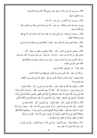 36
244‫ـ‬‫ﻋﻤﺭ‬ ‫ﺼﻠﻰ‬ ، ‫ﺴﻠﻤﺔ‬ ‫ﺃﺒﻲ‬ ‫ﻋﻥ‬ ‫ﻭﻴﺭﻭﻯ‬‫ﻪ‬‫ﹾ‬‫ﻨ‬‫ﻋ‬ ‫ﻪ‬‫ﱠ‬‫ﻠ‬‫ﺍﻟ‬ ‫ﻲ‬ِ‫ﻀ‬‫ﺭ‬‫ﻴﻌﺩﻩ‬ ‫ﻓﻠﻡ‬ ‫ﻴﻘﺭﺃ‬ ‫ﻭﻟﻡ‬
‫ﻤﻨﻘﻁﻊ‬ ‫ﻭﻫﻭ‬‫ﹶ‬‫ﻻ‬‫ﻴﺜﺒﺕ‬
245‫ـ‬‫ﺃﻋﺎﺩ‬ ‫ﺃﻨﻪ‬ ، ‫ﻋﻤﺭ‬ ‫ﻋﻥ‬ ، ‫ﺍﻷﺸﻌﺭﻱ‬ ‫ﻋﻥ‬ ‫ﻭﻴﺭﻭﻯ‬
‫ﻭﻴﺭﻭﻯ‬ِ‫ﷲ‬‫ﺍ‬ ِ‫ﺩ‬‫ﺒ‬‫ﻋ‬ ‫ﻥ‬‫ﻋ‬‫ﻋﻥ‬ ، ‫ﺤﻨﻅﻠﺔ‬ ‫ﺒﻥ‬‫ﺍﻟﻘ‬ ‫ﻨﺴﻲ‬ ‫ﺃﻨﻪ‬ ، ‫ﻋﻤﺭ‬‫ﻓﻘﺭﺃ‬ ‫ﺍﻟﻤﻐﺭﺏ‬ ‫ﻤﻥ‬ ‫ﺭﻜﻌﺔ‬ ‫ﻓﻲ‬ ‫ﺭﺍﺀﺓ‬
‫ﻤﺭﺘﻴﻥ‬ ‫ﺍﻟﺜﺎﻨﻴﺔ‬ ‫ﻓﻲ‬
246‫ـ‬‫ﺃﺒﻲ‬ ‫ﻭﺤﺩﻴﺙ‬‫ﺍﻟﻨﺒﻲ‬ ‫ﻋﻥ‬ ، ‫ﻗﺘﺎﺩﺓ‬‫ﻭﺴﻠﻡ‬ ‫ﻋﻠﻴﻪ‬ ‫ﺍﷲ‬ ‫ﺼﻠﻰ‬‫ﻜﻠﻬﺎ‬ ‫ﺍﻷﺭﺒﻊ‬ ‫ﻓﻲ‬ ‫ﻗﺭﺃ‬ ‫ﺃﻨﻪ‬ ‫ﺃﺸﺒﻪ‬
‫ﻴﺩﻉ‬ ‫ﻭﻟﻡ‬‫ﺍﻟﻜﺘﺎﺏ‬ ‫ﻓﺎﺘﺤﺔ‬
247‫ـ‬‫ﺍﻟﻨﺒﻲ‬ ‫ﻭﻗﺎل‬‫ﻭﺴﻠﻡ‬ ‫ﻋﻠﻴﻪ‬ ‫ﺍﷲ‬ ‫ﺼﻠﻰ‬:‫ﺸﻲﺀ‬ ‫ﻓﻲ‬ ‫ﺍﺨﺘﻠﻔﺘﻡ‬ ‫ﻤﺎ‬ ‫ﺇﻨﻜﻡ‬‫ﻭﺇﻟﻰ‬ ‫ﺍﷲ‬ ‫ﺇﻟﻰ‬ ‫ﻓﺤﻜﻤﻪ‬
‫ﻤ‬‫ﺤ‬‫ﻤ‬ٍ‫ﺩ‬
248‫ـ‬‫ﺤﺩﺜﻨﻲ‬‫ﺇﺒﺭﺍﻫﻴﻡ‬، ‫ﺍﻟﻤﻨﺫﺭ‬ ‫ﺒﻥ‬َ‫ل‬‫ﹶﺎ‬‫ﻗ‬:‫ﹶﺎ‬‫ﻨ‬‫ﹶ‬‫ﺜ‬‫ﺩ‬‫ﺤ‬‫ﺒﻥ‬ ‫ﺠﻌﻔﺭ‬ ‫ﺒﻥ‬ ‫ﺇﺴﺤﺎﻕ‬‫ﺩ‬‫ﻤ‬‫ﺤ‬‫ﻤ‬،َ‫ل‬‫ﹶﺎ‬‫ﻗ‬:
‫ﻜﺜﻴﺭ‬ ‫ﺤﺩﺜﻨﻲ‬‫ﺒﻥ‬ِ‫ﷲ‬‫ﺍ‬ ‫ﺩ‬‫ﺒ‬‫ﻋ‬‫ﺒﻥ‬‫ﺭﻭ‬‫ﻤ‬‫ﻋ‬، ‫ﺃﺒﻴﻪ‬ ‫ﻋﻥ‬ ،ِ‫ﻩ‬‫ﺩ‬‫ﺠ‬ ‫ﻥ‬‫ﻋ‬‫ﺍﻟﻨﺒﻲ‬ ‫ﻋﻥ‬ ،‫ﻭﺴﻠﻡ‬ ‫ﻋﻠﻴﻪ‬ ‫ﺍﷲ‬ ‫ﺼﻠﻰ‬‫ﺒﻬﺫﺍ‬
‫ـ‬‫ﺍﻷﻋ‬ ‫ﻭﻗﺎل‬‫ﺭ‬‫ﺴﻬل‬ ‫ﺒﻥ‬ ‫ﺃﻤﺎﻤﺔ‬ ‫ﺃﺒﻲ‬ ‫ﻋﻥ‬ ‫ﺝ‬:‫ﻟﻐﻴﺭ‬ ‫ﺒﺎﻟﺒﻼﻁ‬ ‫ﻭﻫﻭ‬ ‫ﻴﺭﻜﻊ‬ ‫ﺜﺎﺒﺕ‬ ‫ﺒﻥ‬ ‫ﺯﻴﺩ‬ ‫ﺭﺃﻴﺕ‬
‫ﻓ‬ ‫ﺩﺨل‬ ‫ﺤﺘﻰ‬ ‫ﺍﻟﻘﺒﻠﺔ‬‫ﺍﻟﺼﻑ‬ ‫ﻲ‬
‫ﻫﺅﻻﺀ‬ ‫ﻭﻗﺎل‬:‫ﻴﺠﺯﻩ‬ ‫ﻟﻡ‬ ‫ﺍﻟﻘﺒﻠﺔ‬ ‫ﻟﻐﻴﺭ‬ ‫ﺭﻜﻊ‬ ‫ﺇﺫﺍ‬
‫ـ‬‫ﺃﺒﻭ‬ ‫ﻭﻗﺎل‬‫ﺴﻌﻴﺩ‬:‫ﺍﻟﻨﺒﻲ‬ ‫ﻜﺎﻥ‬‫ﻭﺴﻠﻡ‬ ‫ﻋﻠﻴﻪ‬ ‫ﺍﷲ‬ ‫ﺼﻠﻰ‬‫ﺍﻷﻭﻟﻰ‬ ‫ﺍﻟﺭﻜﻌﺔ‬ ‫ﻓﻲ‬ ‫ﻴﻁﻴل‬
‫ﺒﻌﻀﻬﻡ‬ ‫ﻭﻗﺎل‬:‫ﻴﻘل‬ ‫ﻭﻟﻡ‬ ‫ﺍﻷﻭﻟﻰ‬ ‫ﺍﻟﺭﻜﻌﺔ‬ ‫ﺍﻟﻨﺎﺱ‬ ‫ﻟﻴﺩﺭﻙ‬:‫ﺍﻻﻨﺘﻅﺎﺭ‬ ‫ﻓﻲ‬ ‫ﻭﻟﻴﺱ‬ ‫ﺍﻟﺭﻜﻭﻉ‬ ‫ﻴﻁﻴل‬
‫ﺍﻟﺭﻜﻭﻉ‬ ‫ﻓﻲ‬‫ﺴﻨﺔ‬
249‫ـ‬ِ‫ﻪ‬‫ِﻴ‬‫ﻨ‬‫ﹶ‬‫ﺜ‬‫ﺩ‬‫ﺤ‬‫ﺩ‬‫ﺒ‬‫ﻋ‬ِ‫ﻪ‬‫ﱠ‬‫ﻠ‬‫ﺍﻟ‬‫ﻥ‬‫ﺒ‬ٍ‫ﺩ‬‫ﻤ‬‫ﺤ‬‫ﻤ‬،َ‫ل‬‫ﹶﺎ‬‫ﻗ‬:‫ﹶﺎ‬‫ﻨ‬‫ﹶ‬‫ﺜ‬‫ﺩ‬‫ﺤ‬‫ﺭ‬‫ﹾ‬‫ﺸ‬ِ‫ﺒ‬‫ﻥ‬‫ﺒ‬‫ﻱ‬ِ‫ﺭ‬‫ﺴ‬‫ﺍﻟ‬،َ‫ل‬‫ﹶﺎ‬‫ﻗ‬:‫ﹶﺎ‬‫ﻨ‬‫ﹶ‬‫ﺜ‬‫ﺩ‬‫ﺤ‬‫ﹸ‬‫ﺔ‬‫ﻴ‬ِ‫ﻭ‬‫ﺎ‬‫ﻌ‬‫ﻤ‬
‫ﻥ‬‫ﻋ‬‫ﹶ‬‫ﺔ‬‫ﻌ‬‫ِﻴ‬‫ﺒ‬‫ﺭ‬ِ‫ﻥ‬‫ﺒ‬‫ﺩ‬‫ِﻴ‬‫ﺯ‬‫ﻴ‬،‫ﻥ‬‫ﻋ‬‫ﹶ‬‫ﺔ‬‫ﻋ‬‫ﺯ‬‫ﹶ‬‫ﻗ‬،َ‫ل‬‫ﹶﺎ‬‫ﻗ‬:‫ﹸ‬‫ﺕ‬‫ﻴ‬‫ﹶ‬‫ﺘ‬َ‫ﺃ‬‫ﺎ‬‫ﺒ‬َ‫ﺃ‬ٍ‫ﺩ‬‫ِﻴ‬‫ﻌ‬‫ﺴ‬‫ﻱ‬ِ‫ﺭ‬‫ﺩ‬‫ﹸ‬‫ﺨ‬‫ﹾ‬‫ﻟ‬‫ﺍ‬،َ‫ل‬‫ﹶﺎ‬‫ﻘ‬‫ﹶ‬‫ﻓ‬:‫ﻥ‬ِ‫ﺇ‬‫ﹶ‬‫ﺓ‬‫ﻼ‬‫ﺼ‬‫ﹶﻰ‬‫ﻟ‬‫ُﻭ‬‫ﻷ‬‫ﺍ‬‫ﹾ‬‫ﺕ‬‫ﹶ‬‫ﻨ‬‫ﹶﺎ‬‫ﻜ‬
‫ﻡ‬‫ﹶﺎ‬‫ﻘ‬‫ﹸ‬‫ﺘ‬‫ﻊ‬‫ﻤ‬ِ‫ل‬‫ﻭ‬‫ﺴ‬‫ﺭ‬ِ‫ﻪ‬‫ﱠ‬‫ﻠ‬‫ﺍﻟ‬‫ﻭﺴ‬ ‫ﻋﻠﻴﻪ‬ ‫ﺍﷲ‬ ‫ﺼﻠﻰ‬‫ﻠﻡ‬‫ﺝ‬‫ﺭ‬‫ﹾ‬‫ﺨ‬‫ﻴ‬‫ﹶ‬‫ﻓ‬‫ﹶﺎ‬‫ﻨ‬‫ﺩ‬‫ﺤ‬َ‫ﺃ‬‫ﹶﻰ‬‫ﻟ‬ِ‫ﺇ‬ِ‫ﻊ‬‫ِﻴ‬‫ﻘ‬‫ﺒ‬‫ﹾ‬‫ﻟ‬‫ﺍ‬،‫ِﻲ‬‫ﻀ‬‫ﹾ‬‫ﻘ‬‫ﻴ‬‫ﻪ‬‫ﹶ‬‫ﺘ‬‫ﺠ‬‫ﺎ‬‫ﺤ‬‫ﻡ‬‫ﹸ‬‫ﺜ‬‫ِﻲ‬‫ﺘ‬ْ‫ﺄ‬‫ﻴ‬‫ﻪ‬‫ﹶ‬‫ﻟ‬ِ‫ﺯ‬‫ﹾ‬‫ﻨ‬‫ﻤ‬،
ُ‫ﺄ‬‫ﻀ‬‫ﻭ‬‫ﹶ‬‫ﺘ‬‫ﻴ‬‫ﹶ‬‫ﻓ‬،‫ﻡ‬‫ﹸ‬‫ﺜ‬ُ‫ﺊ‬ِ‫ﺠ‬‫ﻴ‬‫ﹶﻰ‬‫ﻟ‬ِ‫ﺇ‬ِ‫ﺩ‬ِ‫ﺠ‬‫ﺴ‬‫ﻤ‬‫ﹾ‬‫ﻟ‬‫ﺍ‬،‫ﺩ‬ِ‫ﺠ‬‫ﻴ‬‫ﹶ‬‫ﻓ‬َ‫ل‬‫ﻭ‬‫ﺴ‬‫ﺭ‬ِ‫ﻪ‬‫ﱠ‬‫ﻠ‬‫ﺍﻟ‬‫ﻭﺴﻠﻡ‬ ‫ﻋﻠﻴﻪ‬ ‫ﺍﷲ‬ ‫ﺼﻠﻰ‬‫ﺎ‬‫ﻤ‬ِ‫ﺌ‬‫ﹶﺎ‬‫ﻗ‬‫ِﻲ‬‫ﻓ‬ِ‫ﺔ‬‫ﻌ‬‫ﹾ‬‫ﻜ‬‫ﺭ‬‫ﺍﻟ‬‫ﹶﻰ‬‫ﻟ‬‫ُﻭ‬‫ﻷ‬‫ﺍ‬
250‫ـ‬‫ﹶﺎ‬‫ﻨ‬‫ﹶ‬‫ﺜ‬‫ﺩ‬‫ﺤ‬‫ﻭ‬‫ﺒ‬َ‫ﺃ‬ِ‫ﻥ‬‫ﺎ‬‫ﻤ‬‫ﻴ‬‫ﹾ‬‫ﻟ‬‫ﺍ‬،َ‫ل‬‫ﹶﺎ‬‫ﻗ‬:‫ﹶﺎ‬‫ﻨ‬‫ﹶ‬‫ﺜ‬‫ﺩ‬‫ﺤ‬‫ﺏ‬‫ﻴ‬‫ﻌ‬‫ﹸ‬‫ﺸ‬،ِ‫ﻥ‬‫ﻋ‬‫ﻱ‬ِ‫ﺭ‬‫ﻫ‬‫ﺯ‬‫ﺍﻟ‬،َ‫ل‬‫ﹶﺎ‬‫ﻗ‬:‫ﹶﺎ‬‫ﻨ‬‫ﹶ‬‫ﺜ‬‫ﺩ‬‫ﺤ‬‫ﺩ‬‫ِﻴ‬‫ﻌ‬‫ﺴ‬‫ﻥ‬‫ﺒ‬
ِ‫ﺏ‬‫ﻴ‬‫ﺴ‬‫ﻤ‬‫ﹾ‬‫ﻟ‬‫ﺍ‬،‫ﻭ‬‫ﺒ‬َ‫ﺃ‬‫ﻭ‬‫ﹶ‬‫ﺔ‬‫ﻤ‬‫ﹶ‬‫ﻠ‬‫ﺴ‬‫ﻥ‬‫ﺒ‬ِ‫ﺩ‬‫ﺒ‬‫ﻋ‬ِ‫ﻥ‬‫ﻤ‬‫ﺤ‬‫ﺭ‬‫ﺍﻟ‬،‫ﻥ‬َ‫ﺃ‬‫ﺎ‬‫ﺒ‬َ‫ﺃ‬‫ﹶ‬‫ﺓ‬‫ﺭ‬‫ﻴ‬‫ﺭ‬‫ﻫ‬‫ﻲ‬ِ‫ﻀ‬‫ﺭ‬‫ﻪ‬‫ﱠ‬‫ﻠ‬‫ﺍﻟ‬‫ﻪ‬‫ﹾ‬‫ﻨ‬‫ﻋ‬،َ‫ل‬‫ﹶﺎ‬‫ﻗ‬:‫ﹸ‬‫ﺕ‬‫ﻌ‬ِ‫ﻤ‬‫ﺴ‬َ‫ل‬‫ﻭ‬‫ﺴ‬‫ﺭ‬ِ‫ﻪ‬‫ﱠ‬‫ﻠ‬‫ﺍﻟ‬
‫ﻭﺴﻠﻡ‬ ‫ﻋﻠﻴﻪ‬ ‫ﺍﷲ‬ ‫ﺼﻠﻰ‬ُ‫ل‬‫ﹸﻭ‬‫ﻘ‬‫ﻴ‬:ُ‫ل‬‫ﻀ‬‫ﹾ‬‫ﻔ‬‫ﻴ‬‫ﻼ‬‫ﺼ‬‫ﹶ‬‫ﺓ‬ِ‫ﻊ‬‫ِﻴ‬‫ﻤ‬‫ﺠ‬‫ﹾ‬‫ﻟ‬‫ﺍ‬ٍ‫ﺱ‬‫ﻤ‬‫ﹶ‬‫ﺨ‬ِ‫ﺒ‬‫ﻥ‬‫ِﻴ‬‫ﺭ‬‫ﹾ‬‫ﺸ‬ِ‫ﻋ‬‫ﻭ‬‫ﺀ‬‫ﺍ‬‫ﺯ‬‫ﺠ‬،‫ﻊ‬ِ‫ﻤ‬‫ﹶ‬‫ﺘ‬‫ﺠ‬‫ﻴ‬‫ﻭ‬‫ﹸ‬‫ﺔ‬‫ﹶ‬‫ﻜ‬ِ‫ﺌ‬‫ﻼ‬‫ﻤ‬ِ‫ل‬‫ﻴ‬‫ﱠ‬‫ﻠ‬‫ﺍﻟ‬
‫ﹸ‬‫ﺔ‬‫ﹶ‬‫ﻜ‬ِ‫ﺌ‬‫ﻼ‬‫ﻤ‬‫ﻭ‬ِ‫ﺭ‬‫ﺎ‬‫ﻬ‬‫ﱠ‬‫ﻨ‬‫ﺍﻟ‬‫ِﻲ‬‫ﻓ‬ِ‫ﺓ‬‫ﻼ‬‫ﺼ‬ِ‫ﺭ‬‫ﺠ‬‫ﹶ‬‫ﻔ‬‫ﹾ‬‫ﻟ‬‫ﺍ‬‫ﻡ‬‫ﹸ‬‫ﺜ‬ُ‫ل‬‫ﹸﻭ‬‫ﻘ‬‫ﻴ‬‫ﻭ‬‫ﺒ‬َ‫ﺃ‬‫ﹶ‬‫ﺓ‬‫ﺭ‬‫ﻴ‬‫ﺭ‬‫ﻫ‬‫ﻲ‬ِ‫ﻀ‬‫ﺭ‬‫ﻪ‬‫ﱠ‬‫ﻠ‬‫ﺍﻟ‬‫ﻪ‬‫ﹾ‬‫ﻨ‬‫ﻋ‬:‫ُﻭﺍ‬‫ﺅ‬‫ﺭ‬‫ﹾ‬‫ﻗ‬‫ﺍ‬‫ﻥ‬ِ‫ﺇ‬‫ﻡ‬‫ﹸ‬‫ﺘ‬ْ‫ﺌ‬ِ‫ﺸ‬:
﴿‫ﻥ‬‫ﺁ‬‫ﺀ‬‫ﺭ‬‫ﹸ‬‫ﻗ‬‫ﻭ‬ِ‫ﺭ‬‫ﺠ‬‫ﹶ‬‫ﻔ‬‫ﹾ‬‫ﻟ‬‫ﺍ‬‫ﻥ‬ِ‫ﺇ‬‫ﻥ‬‫ﺁ‬‫ﺀ‬‫ﺭ‬‫ﹸ‬‫ﻗ‬ِ‫ﺭ‬‫ﺠ‬‫ﹶ‬‫ﻔ‬‫ﹾ‬‫ﻟ‬‫ﺍ‬‫ﹶ‬‫ﻜ‬‫ﻥ‬‫ﺎ‬‫ﺍ‬‫ﺩ‬‫ﻭ‬‫ﻬ‬‫ﹾ‬‫ﺸ‬‫ﻤ‬﴾
251‫ـ‬‫ﻪ‬‫ﻌ‬‫ﺒ‬‫ﹶﺎ‬‫ﺘ‬‫ﻭ‬‫ﺭ‬‫ﻤ‬‫ﻌ‬‫ﻤ‬،ِ‫ﻥ‬‫ﻋ‬‫ﻱ‬ِ‫ﺭ‬‫ﻫ‬‫ﺯ‬‫ﺍﻟ‬،‫ﻥ‬‫ﻋ‬‫ِﻲ‬‫ﺒ‬َ‫ﺃ‬‫ﹶ‬‫ﺔ‬‫ﻤ‬‫ﹶ‬‫ﻠ‬‫ﺴ‬،ِ‫ﻥ‬‫ﺒ‬‫ﺍ‬‫ﻭ‬ِ‫ﺏ‬‫ﻴ‬‫ﺴ‬‫ﻤ‬‫ﹾ‬‫ﻟ‬‫ﺍ‬،‫ﻥ‬‫ﻋ‬‫ِﻲ‬‫ﺒ‬َ‫ﺃ‬‫ﹶ‬‫ﺓ‬‫ﺭ‬‫ﻴ‬‫ﺭ‬‫ﻫ‬،
‫ﻥ‬‫ﻋ‬ِ‫ل‬‫ﻭ‬‫ﺴ‬‫ﺭ‬ِ‫ﻪ‬‫ﱠ‬‫ﻠ‬‫ﺍﻟ‬‫ﻭﺴﻠﻡ‬ ‫ﻋﻠﻴﻪ‬ ‫ﺍﷲ‬ ‫ﺼﻠﻰ‬
 