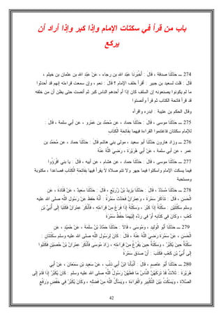 42
‫ﺃﻥ‬ ‫ﺃﺭﺍﺩ‬ ‫ﻭﺇﺫﺍ‬ ‫ﻜﺒﺭ‬ ‫ﻭﺇﺫﺍ‬ ‫ﺍﻹﻤﺎﻡ‬ ‫ﺴﻜﺘﺎﺕ‬ ‫ﻓﻲ‬ ‫ﻗﺭﺃ‬ ‫ﻤﻥ‬ ‫ﺒﺎﺏ‬
‫ﻴﺭﻜﻊ‬
274‫ـ‬‫ﹶﺎ‬‫ﻨ‬‫ﹶ‬‫ﺜ‬‫ﺩ‬‫ﺤ‬، ‫ﺼﺩﻗﺔ‬َ‫ل‬‫ﹶﺎ‬‫ﻗ‬:‫ﹶﺎ‬‫ﻨ‬‫ﺭ‬‫ﺒ‬‫ﹾ‬‫ﺨ‬َ‫ﺃ‬ِ‫ﷲ‬‫ﺍ‬ ‫ﺩ‬‫ﺒ‬‫ﻋ‬، ‫ﺭﺠﺎﺀ‬ ‫ﺒﻥ‬ِ‫ﷲ‬‫ﺍ‬ ِ‫ﺩ‬‫ﺒ‬‫ﻋ‬ ‫ﻥ‬‫ﻋ‬، ‫ﺨﻴﺜﻡ‬ ‫ﺒﻥ‬ ‫ﻋﺜﻤﺎﻥ‬ ‫ﺒﻥ‬
َ‫ل‬‫ﹶﺎ‬‫ﻗ‬:‫ﺠﺒﻴﺭ‬ ‫ﺒﻥ‬ ‫ﻟﺴﻌﻴﺩ‬ ‫ﻗﻠﺕ‬:‫؟‬ ‫ﺍﻹﻤﺎﻡ‬ ‫ﺨﻠﻑ‬ ‫ﺃﻗﺭﺃ‬َ‫ل‬‫ﹶﺎ‬‫ﻗ‬:‫ﺴﻤﻌﺕ‬ ‫ﻭﺇﻥ‬ ، ‫ﻨﻌﻡ‬‫ﺃﺤﺩﺜﻭﺍ‬ ‫ﻗﺩ‬ ‫ﺇﻨﻬﻡ‬ ‫ﻗﺭﺍﺀﺘﻪ‬
‫ﻟﻡ‬ ‫ﻤﺎ‬‫ﻤﻥ‬ ‫ﺃﻥ‬ ‫ﻴﻅﻥ‬ ‫ﺤﺘﻰ‬ ‫ﺃﻨﺼﺕ‬ ‫ﺜﻡ‬ ‫ﻜﺒﺭ‬ ‫ﺍﻟﻨﺎﺱ‬ ‫ﺃﺤﺩﻫﻡ‬ ‫ﺃﻡ‬ ‫ﺇﺫﺍ‬ ‫ﻜﺎﻥ‬ ‫ﺍﻟﺴﻠﻑ‬ ‫ﺇﻥ‬ ‫ﻴﺼﻨﻌﻭﻨﻪ‬ ‫ﻴﻜﻭﻨﻭﺍ‬‫ﺨﻠﻔﻪ‬
‫ﻭﺃﻨﺼﺘﻭﺍ‬ ‫ﻗﺭﺃ‬ ‫ﺜﻡ‬ ‫ﺍﻟﻜﺘﺎﺏ‬ ‫ﻓﺎﺘﺤﺔ‬ ‫ﻗﺭﺃ‬ ‫ﻗﺩ‬
‫ﻋﺘﻴﺒﺔ‬ ‫ﺒﻥ‬ ‫ﺍﻟﺤﻜﻡ‬ ‫ﻭﻗﺎل‬:‫ﺍﺒﺩﺭﻩ‬‫ﻭﺍﻗﺭﺃﻩ‬
275‫ـ‬‫ﹶﺎ‬‫ﻨ‬‫ﹶ‬‫ﺜ‬‫ﺩ‬‫ﺤ‬، ‫ﻤﻭﺴﻰ‬َ‫ل‬‫ﹶﺎ‬‫ﻗ‬:‫ﹶﺎ‬‫ﻨ‬‫ﹶ‬‫ﺜ‬‫ﺩ‬‫ﺤ‬، ‫ﺤﻤﺎﺩ‬‫ﻋﻥ‬‫ﺩ‬‫ﻤ‬‫ﺤ‬‫ﻤ‬‫ﺒﻥ‬‫ﺭﻭ‬‫ﻤ‬‫ﻋ‬‫ﺃ‬ ‫ﻋﻥ‬ ،، ‫ﺴﻠﻤﺔ‬ ‫ﺒﻲ‬َ‫ل‬‫ﹶﺎ‬‫ﻗ‬:
‫ﺍﻟﻘﺭﺍﺀﺓ‬ ‫ﻓﺎﻏﺘﻨﻤﻭﺍ‬ ‫ﺴﻜﺘﺘﺎﻥ‬ ‫ﻟﻺﻤﺎﻡ‬‫ﻓﻴﻬﻤﺎ‬ِ‫ﺏ‬‫ﹶﺎ‬‫ﺘ‬ِ‫ﻜ‬‫ﹾ‬‫ﻟ‬‫ﺍ‬ ِ‫ﺔ‬‫ﺤ‬ِ‫ﺘ‬‫ﹶﺎ‬‫ﻔ‬ِ‫ﺒ‬
276‫ـ‬‫ﻫﺎﺭﻭﻥ‬ ‫ﻭﺯﺍﺩ‬‫ﹶﺎ‬‫ﻨ‬‫ﹶ‬‫ﺜ‬‫ﺩ‬‫ﺤ‬‫ﻫﺎﺸﻡ‬ ‫ﺒﻨﻲ‬ ‫ﻤﻭﻟﻰ‬ ، ‫ﺴﻌﻴﺩ‬ ‫ﺃﺒﻭ‬َ‫ل‬‫ﹶﺎ‬‫ﻗ‬:‫ﹶﺎ‬‫ﻨ‬‫ﹶ‬‫ﺜ‬‫ﺩ‬‫ﺤ‬‫ﻋﻥ‬ ، ‫ﺤﻤﺎﺩ‬‫ﺩ‬‫ﻤ‬‫ﺤ‬‫ﻤ‬‫ﺒﻥ‬
، ‫ﺴﻠﻤﺔ‬ ‫ﺃﺒﻲ‬ ‫ﻋﻥ‬ ، ‫ﻋﻤﺭ‬‫ﹶ‬‫ﺓ‬‫ﺭ‬‫ﻴ‬‫ﺭ‬‫ﻫ‬ ‫ِﻲ‬‫ﺒ‬َ‫ﺃ‬ ‫ﻥ‬‫ﻋ‬،‫ﻪ‬‫ﹾ‬‫ﻨ‬‫ﻋ‬ ‫ﻪ‬‫ﱠ‬‫ﻠ‬‫ﺍﻟ‬ ‫ﻲ‬ِ‫ﻀ‬‫ﺭ‬
277‫ـ‬‫ﹶﺎ‬‫ﻨ‬‫ﹶ‬‫ﺜ‬‫ﺩ‬‫ﺤ‬‫ﻤ‬، ‫ﻭﺴﻰ‬َ‫ل‬‫ﹶﺎ‬‫ﻗ‬:‫ﹶﺎ‬‫ﻨ‬‫ﹶ‬‫ﺜ‬‫ﺩ‬‫ﺤ‬، ‫ﺤﻤﺎﺩ‬، ‫ﺃﺒﻴﻪ‬ ‫ﻋﻥ‬ ، ‫ﻫﺸﺎﻡ‬ ‫ﻋﻥ‬َ‫ل‬‫ﹶﺎ‬‫ﻗ‬:‫ﻴﺎ‬‫ﺒﻨﻲ‬‫ُﻭﺍ‬‫ﺅ‬‫ﺭ‬‫ﹾ‬‫ﻗ‬‫ﺍ‬
‫ﻓﻴﻤﺎ‬ ‫ﻭﺍﺴﻜﺘﻭﺍ‬ ‫ﺍﻹﻤﺎﻡ‬ ‫ﻴﺴﻜﺕ‬ ‫ﻓﻴﻤﺎ‬‫ﺼﻼﺓ‬ ‫ﺘﺘﻡ‬ ‫ﻭﻻ‬ ‫ﺠﻬﺭ‬‫ﹶ‬‫ﻻ‬‫ﻓﻴﻬﺎ‬ ‫ﻴﻘﺭﺃ‬ِ‫ﺏ‬‫ﹶﺎ‬‫ﺘ‬ِ‫ﻜ‬‫ﹾ‬‫ﻟ‬‫ﺍ‬ ِ‫ﺔ‬‫ﺤ‬ِ‫ﺘ‬‫ﹶﺎ‬‫ﻔ‬ِ‫ﺒ‬‫ﻤﻜﺘﻭﺒﺔ‬ ، ‫ﻓﺼﺎﻋﺩﺍ‬
‫ﻭﻤﺴﺘﺤﺒﺔ‬
278‫ـ‬‫ﹶﺎ‬‫ﻨ‬‫ﹶ‬‫ﺜ‬‫ﺩ‬‫ﺤ‬‫ﺩ‬‫ﺩ‬‫ﺴ‬‫ﻤ‬،َ‫ل‬‫ﹶﺎ‬‫ﻗ‬:‫ﹶﺎ‬‫ﻨ‬‫ﹶ‬‫ﺜ‬‫ﺩ‬‫ﺤ‬‫ﺩ‬‫ِﻴ‬‫ﺯ‬‫ﻴ‬‫ﻥ‬‫ﺒ‬ٍ‫ﻊ‬‫ﻴ‬‫ﺭ‬‫ﺯ‬،َ‫ل‬‫ﹶﺎ‬‫ﻗ‬:‫ﹶﺎ‬‫ﻨ‬‫ﹶ‬‫ﺜ‬‫ﺩ‬‫ﺤ‬‫ﺩ‬‫ِﻴ‬‫ﻌ‬‫ﺴ‬،‫ﻥ‬‫ﻋ‬‫ﹶ‬‫ﺓ‬‫ﺩ‬‫ﹶﺎ‬‫ﺘ‬‫ﹶ‬‫ﻗ‬،ِ‫ﻥ‬‫ﻋ‬
ِ‫ﻥ‬‫ﺴ‬‫ﺤ‬‫ﹾ‬‫ﻟ‬‫ﺍ‬،َ‫ل‬‫ﹶﺎ‬‫ﻗ‬:‫ﺭ‬‫ﹶ‬‫ﻜ‬‫ﹶﺍ‬‫ﺫ‬‫ﹶ‬‫ﺘ‬‫ﹶ‬‫ﺓ‬‫ﺭ‬‫ﻤ‬‫ﺴ‬،‫ﻥ‬‫ﺍ‬‫ﺭ‬‫ﻤ‬ِ‫ﻋ‬‫ﻭ‬‫ﹶ‬‫ﺙ‬‫ﺩ‬‫ﺤ‬‫ﹶ‬‫ﻓ‬‫ﹸ‬‫ﺓ‬‫ﺭ‬‫ﻤ‬‫ﺴ‬:‫ﻪ‬‫ﱠ‬‫ﻨ‬َ‫ﺃ‬‫ﹶ‬‫ﻅ‬ِ‫ﻔ‬‫ﺤ‬‫ﻥ‬‫ﻋ‬ِ‫ل‬‫ﻭ‬‫ﺴ‬‫ﺭ‬ِ‫ﻪ‬‫ﱠ‬‫ﻠ‬‫ﺍﻟ‬‫ﻋﻠﻴﻪ‬ ‫ﺍﷲ‬ ‫ﺼﻠﻰ‬
‫ﻭﺴﻠﻡ‬ِ‫ﻥ‬‫ﻴ‬‫ﹶ‬‫ﺘ‬‫ﹶ‬‫ﺘ‬‫ﹾ‬‫ﻜ‬‫ﺴ‬:‫ﹰ‬‫ﺔ‬‫ﹶ‬‫ﺘ‬‫ﹾ‬‫ﻜ‬‫ﺴ‬‫ﹶﺍ‬‫ﺫ‬ِ‫ﺇ‬‫ﺭ‬‫ﺒ‬‫ﹶ‬‫ﻜ‬،‫ﹰ‬‫ﺔ‬‫ﹶ‬‫ﺘ‬‫ﹾ‬‫ﻜ‬‫ﺴ‬‫ﻭ‬‫ﹶﺍ‬‫ﺫ‬ِ‫ﺇ‬‫ﹶ‬‫ﻍ‬‫ﺭ‬‫ﹶ‬‫ﻓ‬‫ﻥ‬ِ‫ﻤ‬‫ﺀ‬‫ﺍ‬‫ﺭ‬ِ‫ﻗ‬ِ‫ﻪ‬ِ‫ﺘ‬،‫ﺭ‬‫ﹶ‬‫ﻜ‬‫ﹾ‬‫ﻨ‬َ‫ﺄ‬‫ﹶ‬‫ﻓ‬‫ﻥ‬‫ﺍ‬‫ﺭ‬‫ﻤ‬ِ‫ﻋ‬‫ﺎ‬‫ﺒ‬‫ﹶ‬‫ﺘ‬‫ﹶ‬‫ﻜ‬‫ﹶ‬‫ﻓ‬‫ﹶﻰ‬‫ﻟ‬ِ‫ﺇ‬‫ﻲ‬‫ﺒ‬ُ‫ﺃ‬ِ‫ﻥ‬‫ﺒ‬
ٍ‫ﺏ‬‫ﻌ‬‫ﹶ‬‫ﻜ‬،‫ﻥ‬‫ﹶﺎ‬‫ﻜ‬‫ﻭ‬‫ِﻲ‬‫ﻓ‬ِ‫ﻪ‬ِ‫ﺒ‬‫ﹶﺎ‬‫ﺘ‬ِ‫ﻜ‬‫ﻭ‬َ‫ﺃ‬‫ِﻲ‬‫ﻓ‬ِ‫ﻩ‬‫ﺩ‬‫ﺭ‬‫ﺎ‬‫ﻤ‬ِ‫ﻬ‬‫ﻴ‬‫ﹶ‬‫ﻟ‬ِ‫ﺇ‬‫ﹸ‬‫ﻅ‬‫ﹾ‬‫ﻔ‬ِ‫ﺤ‬‫ﹶ‬‫ﺓ‬‫ﺭ‬‫ﻤ‬‫ﺴ‬
279‫ـ‬‫ﹶﺎ‬‫ﻨ‬‫ﹶ‬‫ﺜ‬‫ﺩ‬‫ﺤ‬‫ﻭ‬‫ﺒ‬َ‫ﺃ‬ِ‫ﺩ‬‫ِﻴ‬‫ﻟ‬‫ﻭ‬‫ﹾ‬‫ﻟ‬‫ﺍ‬،‫ﻰ‬‫ﺴ‬‫ﻭ‬‫ﻤ‬‫ﻭ‬،‫ﹶ‬‫ﻻ‬‫ﹶﺎ‬‫ﻗ‬:‫ﹶﺎ‬‫ﻨ‬‫ﹶ‬‫ﺜ‬‫ﺩ‬‫ﺤ‬‫ﺩ‬‫ﺎ‬‫ﻤ‬‫ﺤ‬‫ﻥ‬‫ﺒ‬‫ﹶ‬‫ﺔ‬‫ﻤ‬‫ﹶ‬‫ﻠ‬‫ﺴ‬،‫ﻥ‬‫ﻋ‬ٍ‫ﺩ‬‫ﻴ‬‫ﻤ‬‫ﺤ‬،ِ‫ﻥ‬‫ﻋ‬
ِ‫ﻥ‬‫ﺴ‬‫ﺤ‬‫ﹾ‬‫ﻟ‬‫ﺍ‬،‫ﻥ‬‫ﻋ‬‫ﹶ‬‫ﺓ‬‫ﺭ‬‫ﻤ‬‫ﺴ‬‫ﻲ‬ِ‫ﻀ‬‫ﺭ‬‫ﻪ‬‫ﱠ‬‫ﻠ‬‫ﺍﻟ‬‫ﻪ‬‫ﹾ‬‫ﻨ‬‫ﻋ‬،َ‫ل‬‫ﹶﺎ‬‫ﻗ‬:‫ﻥ‬‫ﹶﺎ‬‫ﻜ‬ِ‫ل‬‫ﻭ‬‫ﺴ‬‫ﺭ‬ِ‫ﻟ‬ِ‫ﻪ‬‫ﱠ‬‫ﻠ‬‫ﺍﻟ‬‫ﻭﺴﻠﻡ‬ ‫ﻋﻠﻴﻪ‬ ‫ﺍﷲ‬ ‫ﺼﻠﻰ‬ِ‫ﻥ‬‫ﹶﺎ‬‫ﺘ‬‫ﹶ‬‫ﺘ‬‫ﹾ‬‫ﻜ‬‫ﺴ‬:
‫ﹲ‬‫ﺔ‬‫ﹶ‬‫ﺘ‬‫ﹾ‬‫ﻜ‬‫ﺴ‬‫ﻥ‬‫ِﻴ‬‫ﺤ‬‫ﺭ‬‫ﺒ‬‫ﹶ‬‫ﻜ‬‫ﻴ‬،‫ﹲ‬‫ﺔ‬‫ﹶ‬‫ﺘ‬‫ﹾ‬‫ﻜ‬‫ﺴ‬‫ﻭ‬‫ﻥ‬‫ِﻴ‬‫ﺤ‬‫ﹸ‬‫ﻍ‬‫ﺭ‬‫ﹾ‬‫ﻔ‬‫ﻴ‬‫ﻥ‬ِ‫ﻤ‬ِ‫ﻪ‬ِ‫ﺘ‬‫ﺀ‬‫ﺍ‬‫ﺭ‬ِ‫ﻗ‬،‫ﺩ‬‫ﺍ‬‫ﺯ‬‫ﻰ‬‫ﺴ‬‫ﻭ‬‫ﻤ‬‫ﺭ‬‫ﹶ‬‫ﻜ‬‫ﹾ‬‫ﻨ‬َ‫ﺄ‬‫ﹶ‬‫ﻓ‬‫ﻥ‬‫ﺍ‬‫ﺭ‬‫ﻤ‬ِ‫ﻋ‬‫ﻥ‬‫ﺒ‬ٍ‫ﻥ‬‫ﻴ‬‫ﺼ‬‫ﺤ‬‫ﻭﺍ‬‫ﺒ‬‫ﹶ‬‫ﺘ‬‫ﹶ‬‫ﻜ‬‫ﹶ‬‫ﻓ‬
‫ﹶﻰ‬‫ﻟ‬ِ‫ﺇ‬‫ﻲ‬‫ﺒ‬ُ‫ﺃ‬ِ‫ﻥ‬‫ﺒ‬ٍ‫ﺏ‬‫ﻌ‬‫ﹶ‬‫ﻜ‬‫ﺏ‬‫ﹶ‬‫ﺘ‬‫ﹶ‬‫ﻜ‬‫ﹶ‬‫ﻓ‬:‫ﻥ‬َ‫ﺃ‬‫ﹶ‬‫ﻕ‬‫ﺩ‬‫ﺼ‬‫ﹸ‬‫ﺓ‬‫ﺭ‬‫ﻤ‬‫ﺴ‬
280‫ـ‬‫ﹶﺎ‬‫ﻨ‬‫ﹶ‬‫ﺜ‬‫ﺩ‬‫ﺤ‬‫ﻭ‬‫ﺒ‬َ‫ﺃ‬ٍ‫ﻡ‬ِ‫ﺼ‬‫ﺎ‬‫ﻋ‬،َ‫ل‬‫ﹶﺎ‬‫ﻗ‬:‫ﹶﺎ‬‫ﻨ‬َ‫ﺄ‬‫ﺒ‬‫ﹾ‬‫ﻨ‬َ‫ﺃ‬‫ﻥ‬‫ﺒ‬‫ﺍ‬‫ِﻲ‬‫ﺒ‬َ‫ﺃ‬ٍ‫ﺏ‬ْ‫ﺌ‬ِ‫ﺫ‬،‫ﻥ‬‫ﻋ‬ِ‫ﺩ‬‫ِﻴ‬‫ﻌ‬‫ﺴ‬ِ‫ﻥ‬‫ﺒ‬‫ﻥ‬‫ﺎ‬‫ﻌ‬‫ﻤ‬‫ﺴ‬،‫ﻥ‬‫ﻋ‬‫ِﻲ‬‫ﺒ‬َ‫ﺃ‬
‫ﹶ‬‫ﺓ‬‫ﺭ‬‫ﻴ‬‫ﺭ‬‫ﻫ‬:‫ﹲ‬‫ﺙ‬‫ﹶﻼ‬‫ﺜ‬‫ﺩ‬‫ﹶ‬‫ﻗ‬‫ﻥ‬‫ﻬ‬‫ﹶ‬‫ﻜ‬‫ﺭ‬‫ﹶ‬‫ﺘ‬‫ﺱ‬‫ﱠﺎ‬‫ﻨ‬‫ﺍﻟ‬‫ﺎ‬‫ﻤ‬‫ﻥ‬‫ﻬ‬‫ﹶ‬‫ﻠ‬‫ﻌ‬‫ﹶ‬‫ﻓ‬ُ‫ل‬‫ﻭ‬‫ﺴ‬‫ﺭ‬ِ‫ﻪ‬‫ﱠ‬‫ﻠ‬‫ﺍﻟ‬‫ﻭﺴﻠﻡ‬ ‫ﻋﻠﻴﻪ‬ ‫ﺍﷲ‬ ‫ﺼﻠﻰ‬:‫ﹶﺎ‬‫ﻜ‬‫ﻥ‬‫ﺭ‬‫ﺒ‬‫ﹶ‬‫ﻜ‬‫ﻴ‬‫ﹶﺍ‬‫ﺫ‬ِ‫ﺇ‬‫ﻡ‬‫ﹶﺎ‬‫ﻗ‬‫ﹶﻰ‬‫ﻟ‬ِ‫ﺇ‬
ِ‫ﺓ‬‫ﻼ‬‫ﺼ‬‫ﺍﻟ‬،‫ﹸ‬‫ﺕ‬‫ﹸ‬‫ﻜ‬‫ﺴ‬‫ﻴ‬‫ﻭ‬‫ﻥ‬‫ﻴ‬‫ﺒ‬ِ‫ﺭ‬‫ِﻴ‬‫ﺒ‬‫ﹾ‬‫ﻜ‬‫ﱠ‬‫ﺘ‬‫ﺍﻟ‬ِ‫ﺓ‬‫ﺀ‬‫ﺍ‬‫ﺭ‬ِ‫ﻘ‬‫ﹾ‬‫ﻟ‬‫ﺍ‬‫ﻭ‬،ُ‫ل‬َ‫ﺄ‬‫ﺴ‬‫ﻴ‬‫ﻭ‬‫ﻪ‬‫ﱠ‬‫ﻠ‬‫ﺍﻟ‬‫ﻥ‬ِ‫ﻤ‬ِ‫ﻪ‬ِ‫ﻠ‬‫ﻀ‬‫ﹶ‬‫ﻓ‬،‫ﻥ‬‫ﹶﺎ‬‫ﻜ‬‫ﻭ‬‫ﺭ‬‫ﺒ‬‫ﹶ‬‫ﻜ‬‫ﻴ‬‫ِﻲ‬‫ﻓ‬ٍ‫ﺽ‬‫ﹾ‬‫ﻔ‬‫ﹶ‬‫ﺨ‬ٍ‫ﻊ‬‫ﹾ‬‫ﻓ‬‫ﺭ‬‫ﻭ‬
 