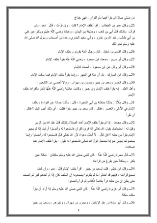 8
‫ﻴﻘﺭ‬ ‫ﻟﻡ‬ ‫ﺼﻼﺓ‬ ‫ﺼﻠﻰ‬ ‫ﻤﻥ‬‫ﺨﺩﺍﺝ‬ ‫ﻓﻬﻲ‬ ، ‫ﺍﻟﻘﺭﺁﻥ‬ ‫ﺒﺄﻡ‬ ‫ﻓﻴﻬﺎ‬ ‫ﺃ‬
25‫ـ‬‫ﺍﻟﺨﻁﺎﺏ‬ ‫ﺒﻥ‬ ‫ﻋﻤﺭ‬ ‫ﻭﻗﺎل‬:‫ﻗﻠﺕ‬ ‫؟‬ ‫ﺍﻹﻤﺎﻡ‬ ‫ﺨﻠﻑ‬ ‫ﺍﻗﺭﺃ‬:، ‫ﻗﺭﺃﺕ‬ ‫ﻭﺇﻥ‬َ‫ل‬‫ﹶﺎ‬‫ﻗ‬:‫ﻭﺇﻥ‬ ، ‫ﻨﻌﻡ‬
‫ﻭﻜﺫﻟﻙ‬ ‫ﻗﺭﺃﺕ‬َ‫ل‬‫ﹶﺎ‬‫ﻗ‬‫ﻭﻋﺒﺎﺩﺓ‬ ، ‫ﺍﻟﻴﻤﺎﻥ‬ ‫ﺒﻥ‬ ‫ﻭﺤﺫﻴﻔﺔ‬ ، ‫ﻜﻌﺏ‬ ‫ﺒﻥ‬ ‫ﺃﺒﻲ‬‫ﻬ‬‫ﹾ‬‫ﻨ‬‫ﻋ‬ ‫ﻪ‬‫ﱠ‬‫ﻠ‬‫ﺍﻟ‬ ‫ﻲ‬ِ‫ﻀ‬‫ﺭ‬‫ﻋﻠﻲ‬ ‫ﻋﻥ‬ ‫ﻭﻴﺫﻜﺭ‬ ‫ﻡ‬
‫ﻭ‬ ‫ﻁﺎﻟﺏ‬ ‫ﺃﺒﻲ‬ ‫ﺒﻥ‬ِ‫ﷲ‬‫ﺍ‬ ‫ﺩ‬‫ﺒ‬‫ﻋ‬‫ﺒﻥ‬‫ﺭﻭ‬‫ﻤ‬‫ﻋ‬‫ﻭﻋ‬ ‫ﺍﻟﺨﺩﺭﻱ‬ ‫ﺴﻌﻴﺩ‬ ‫ﻭﺃﺒﻲ‬ ،‫ﺍﷲ‬ ‫ﺼﻠﻰ‬ ‫ﺍﷲ‬ ‫ﺭﺴﻭل‬ ‫ﺃﺼﺤﺎﺏ‬ ‫ﻤﻥ‬ ‫ﺩﺓ‬
‫ﺫﻟﻙ‬ ‫ﻨﺤﻭ‬ ‫ﻭﺴﻠﻡ‬ ‫ﻋﻠﻴﻪ‬
26‫ـ‬‫ﺒﻥ‬ ‫ﺍﻟﻘﺎﺴﻡ‬ ‫ﻭﻗﺎل‬‫ﺩ‬‫ﻤ‬‫ﺤ‬‫ﻤ‬:‫ﺍﻹﻤﺎﻡ‬ ‫ﺨﻠﻑ‬ ‫ﻴﻘﺭﺅﻭﻥ‬ ‫ﺃﺌﻤﺔ‬ ‫ﺭﺠﺎل‬ ‫ﻜﺎﻥ‬
27‫ـ‬‫ﻤﺭﻴﻡ‬ ‫ﺃﺒﻭ‬ ‫ﻭﻗﺎل‬:، ‫ﻤﺴﻌﻭﺩ‬ ‫ﺍﺒﻥ‬ ‫ﺴﻤﻌﺕ‬‫ﻪ‬‫ﹾ‬‫ﻨ‬‫ﻋ‬ ‫ﻪ‬‫ﱠ‬‫ﻠ‬‫ﺍﻟ‬ ‫ﻲ‬ِ‫ﻀ‬‫ﺭ‬‫ﺍﻹﻤﺎﻡ‬ ‫ﺨﻠﻑ‬ ‫ﻴﻘﺭﺃ‬
28‫ـ‬‫ﻟﻺﻤﺎﻡ‬ ‫ﺃﻨﺼﺕ‬ ، ‫ﻤﺴﻌﻭﺩ‬ ‫ﺍﺒﻥ‬ ‫ﻋﻥ‬ ‫ﻭﺍﺌل‬ ‫ﺃﺒﻭ‬ ‫ﻭﻗﺎل‬
29‫ـ‬‫ﺍﻟﻤﺒﺎﺭﻙ‬ ‫ﺍﺒﻥ‬ ‫ﻭﻗﺎل‬:‫ﺩ‬‫ﺍﻹﻤﺎﻡ‬ ‫ﺴﻜﺕ‬ ‫ﻓﻴﻤﺎ‬ ‫ﺍﻹﻤﺎﻡ‬ ‫ﺨﻠﻑ‬ ‫ﻴﻘﺭﺃ‬ ‫ﻭﺇﻨﻤﺎ‬ ، ‫ﺍﻟﺠﻬﺭ‬ ‫ﻓﻲ‬ ‫ﻫﺫﺍ‬ ‫ﺃﻥ‬ ‫ل‬
30‫ـ‬، ‫ﺍﻟﺘﺎﺒﻌﻴﻥ‬ ‫ﻤﻥ‬ ‫ﺃﺤﺼﻰ‬ ‫ﻭﻤﺎﻻ‬ ، ‫ﻤﻬﺭﺍﻥ‬ ‫ﺒﻥ‬ ‫ﻭﻤﻴﻤﻭﻥ‬ ‫ﺠﺒﻴﺭ‬ ‫ﺒﻥ‬ ‫ﻭﺴﻌﻴﺩ‬ ‫ﺍﻟﺤﺴﻥ‬ ‫ﻭﻗﺎل‬
‫ﺍﻟﻌﻠﻡ‬ ‫ﻭﺃﻫل‬:‫ﻋﺎﺌﺸﺔ‬ ‫ﻭﻜﺎﻨﺕ‬ ، ‫ﺠﻬﺭ‬ ‫ﻭﺇﻥ‬ ‫ﺍﻹﻤﺎﻡ‬ ‫ﺨﻠﻑ‬ ‫ﻴﻘﺭﺃ‬ ‫ﺇﻨﻪ‬‫ﻬ‬‫ﹾ‬‫ﻨ‬‫ﻋ‬ ‫ﻪ‬‫ﱠ‬‫ﻠ‬‫ﺍﻟ‬ ‫ﻲ‬ِ‫ﻀ‬‫ﺭ‬‫ﺨﻠﻑ‬ ‫ﺒﺎﻟﻘﺭﺍﺀﺓ‬ ‫ﺘﺄﻤﺭ‬ ‫ﺎ‬
‫ﺍﻹﻤﺎﻡ‬
31‫ـ‬‫ﹶ‬‫ﺨ‬ ‫ﻭﻗﺎل‬‫ﱠ‬‫ﻼ‬‫ﺩ‬:‫ﺩ‬‫ﺤ‬‫ﹶﺎ‬‫ﻨ‬‫ﹶ‬‫ﺜ‬، ‫ﺍﻟﻤﻐﻴﺭﺓ‬ ‫ﺃﺒﻲ‬ ‫ﺒﻥ‬ ‫ﺤﻨﻅﻠﺔ‬َ‫ل‬‫ﹶﺎ‬‫ﻗ‬:‫ﹸ‬‫ﺕ‬‫ﺴﺄﻟ‬‫ﺩ‬‫ﺤﻤﺎ‬‫ﺨﻠﻑ‬ ، ‫ﺍﻟﻘﺭﺍﺀﺓ‬ ‫ﻋﻥ‬ ‫ﺍ‬
‫ﻓﻘﺎل‬ ، ‫ﻭﺍﻟﻌﺼﺭ‬ ‫ﺍﻷﻭﻟﻰ‬ ‫ﻓﻲ‬ ‫ﺍﻹﻤﺎﻡ‬:‫ﻓﻘﻠﺕ‬ ‫ﻴﻘﺭﺃ‬ ‫ﺠﺒﻴﺭ‬ ‫ﺒﻥ‬ ‫ﺴﻌﻴﺩ‬ ‫ﻜﺎﻥ‬:‫ﺇﻟﻴﻙ‬ ‫ﺃﺤﺏ‬ ‫ﺫﻟﻙ‬ ‫ﺃﻱ‬‫؟‬‫ﻓﻘﺎل‬:
‫ﺘﻘﺭﺃ‬ ‫ﺃﻥ‬
32‫ـ‬‫ﻤﺠﺎﻫﺩ‬ ‫ﻭﻗﺎل‬:‫ﻭﻜﺫﻟﻙ‬ ‫ﺍﻟﺼﻼﺓ‬ ‫ﺃﻋﺎﺩ‬ ‫ﺍﻹﻤﺎﻡ‬ ‫ﺨﻠﻑ‬ ‫ﻴﻘﺭﺃ‬ ‫ﻟﻡ‬ ‫ﺇﺫﺍ‬َ‫ل‬‫ﹶﺎ‬‫ﻗ‬ِ‫ﷲ‬‫ﺍ‬ ‫ﺩ‬‫ﺒ‬‫ﻋ‬‫ﺍﻟﺯﺒﻴﺭ‬ ‫ﺒﻥ‬
‫ﻟ‬ ‫ﻭﻗﻴل‬‫ﻪ‬:‫ﻴﺠﻬﺭ‬ ‫ﻟﻡ‬ ‫ﺇﺫﺍ‬ ‫ﺃﺭﺃﻴﺕ‬ ‫ﻭﺃﻨﺼﺘﻭﺍ‬ ‫ﻟﻪ‬ ‫ﻓﺎﺴﺘﻤﻌﻭﺍ‬ ‫ﺍﻟﻘﺭﺁﻥ‬ ‫ﻗﺭﺉ‬ ‫ﺇﺫﺍ‬ ‫ﺘﻌﺎﻟﻰ‬ ‫ﺍﷲ‬ ‫ﺒﻘﻭل‬ ‫ﺍﺤﺘﺠﺎﺠﻙ‬
‫ﻓﺈﻥ‬ ‫؟‬ ‫ﺨﻠﻔﻪ‬ ‫ﻤﻥ‬ ‫ﻴﻘﺭﺃ‬ ‫ﺍﻹﻤﺎﻡ‬َ‫ل‬‫ﹶﺎ‬‫ﻗ‬:‫ﹶ‬‫ﻻ‬‫ﺘﻌﺎﻟﻰ‬ ‫ﺍﷲ‬ ‫ﻷﻥ‬ ‫ﺩﻋﻭﺍﻩ‬ ‫ﺃﺒﻁل‬َ‫ل‬‫ﹶﺎ‬‫ﻗ‬‫ﻭﺇﻨﻤﺎ‬ ‫ﻭﺃﻨﺼﺘﻭﺍ‬ ‫ﻟﻪ‬ ‫ﻓﺎﺴﺘﻤﻌﻭﺍ‬
‫ﻨﻘﻭل‬ ‫ﻟﻪ‬ ‫ﻓﺎﺴﺘﻤﻌﻭﺍ‬ ‫ﺘﻌﺎﻟﻰ‬ ‫ﺍﷲ‬ ‫ﻗﻭل‬ ‫ﻨﺴﺘﻌﻤل‬ ‫ﺇﻨﺎ‬ ‫ﻤﻊ‬ ‫ﻴﺠﻬﺭ‬ ‫ﻟﻤﺎ‬ ‫ﻴﺴﺘﻤﻊ‬:‫ﺍﻹﻤﺎﻡ‬ ‫ﺨﻠﻑ‬ ‫ﻴﻘﺭﺃ‬‫ﻋﻨﺩ‬
‫ﺍﻟﺴﻜﺘﺎﺕ‬
33‫ـ‬َ‫ل‬‫ﹶﺎ‬‫ﻗ‬‫ﺴﻤﺭﺓ‬‫ﻪ‬‫ﹾ‬‫ﻨ‬‫ﻋ‬ ‫ﻪ‬‫ﱠ‬‫ﻠ‬‫ﺍﻟ‬ ‫ﻲ‬ِ‫ﻀ‬‫ﺭ‬:‫ﺴﻜﺘﺘﺎﻥ‬ ‫ﻭﺴﻠﻡ‬ ‫ﻋﻠﻴﻪ‬ ‫ﺍﷲ‬ ‫ﺼﻠﻰ‬ ‫ﻟﻠﻨﺒﻲ‬ ‫ﻜﺎﻥ‬:‫ﺤﻴﻥ‬ ‫ﺴﻜﺘﺔ‬
‫ﻗﺭﺍﺀﺘﻪ‬ ‫ﻤﻥ‬ ‫ﻴﻔﺭﻍ‬ ‫ﺤﻴﻥ‬ ‫ﻭﺴﻜﺘﺔ‬ ، ‫ﻴﻜﺒﺭ‬
34‫ـ‬‫ﺨﺜﻴﻡ‬ ‫ﺍﺒﻥ‬ ‫ﻭﻗﺎل‬:‫ﺠﺒﻴﺭ‬ ‫ﺒﻥ‬ ‫ﻟﺴﻌﻴﺩ‬ ‫ﻗﻠﺕ‬:‫ﺍﻹﻤﺎﻡ‬ ‫ﺨﻠﻑ‬ ‫ﺃﻗﺭﺃ‬َ‫ل‬‫ﹶﺎ‬‫ﻗ‬:‫ﻜﻨﺕ‬ ‫ﻭﺇﻥ‬ ، ‫ﻨﻌﻡ‬
‫ﻴﺼﻨﻌﻭ‬ ‫ﻴﻜﻭﻨﻭﺍ‬ ‫ﻟﻡ‬ ‫ﻤﺎ‬ ‫ﺃﺤﺩﺜﻭﺍ‬ ‫ﻗﺩ‬ ‫ﻓﺈﻨﻬﻡ‬ ، ‫ﻗﺭﺍﺀﺘﻪ‬ ‫ﺘﺴﻤﻊ‬‫ﺃﻨﺼﺕ‬ ‫ﺜﻡ‬ ‫ﻜﺒﺭ‬ ‫ﺃﺤﺩﻫﻡ‬ ‫ﺃﻡ‬ ‫ﺇﺫﺍ‬ ‫ﻜﺎﻥ‬ ‫ﺍﻟﺴﻠﻑ‬ ‫ﺇﻥ‬ ‫ﻨﻪ‬
‫ﻗﺭﺃ‬ ‫ﺨﻠﻔﻪ‬ ‫ﻤﻥ‬ ‫ﺃﻥ‬ ‫ﻴﻅﻥ‬ ‫ﺤﺘﻰ‬ِ‫ﺏ‬‫ﹶﺎ‬‫ﺘ‬ِ‫ﻜ‬‫ﹾ‬‫ﻟ‬‫ﺍ‬ ِ‫ﺔ‬‫ﺤ‬ِ‫ﺘ‬‫ﹶﺎ‬‫ﻔ‬ِ‫ﺒ‬‫ﻭﺃﻨﺼﺘﻭﺍ‬ ‫ﻗﺭﺃ‬ ‫ﺜﻡ‬
35‫ـ‬‫ﻫﺭﻴﺭﺓ‬ ‫ﺃﺒﻭ‬ ‫ﻭﻗﺎل‬‫ﻪ‬‫ﹾ‬‫ﻨ‬‫ﻋ‬ ‫ﻪ‬‫ﱠ‬‫ﻠ‬‫ﺍﻟ‬ ‫ﻲ‬ِ‫ﻀ‬‫ﺭ‬:‫ﻴﻘﺭﺃ‬ ‫ﺃﻥ‬ ‫ﺃﺭﺍﺩ‬ ‫ﺇﺫﺍ‬ ‫ﻭﺴﻠﻡ‬ ‫ﻋﻠﻴﻪ‬ ‫ﺍﷲ‬ ‫ﺼﻠﻰ‬ ‫ﺍﻟﻨﺒﻲ‬ ‫ﻜﺎﻥ‬
‫ﺴﻜﺘﺔ‬ ‫ﺴﻜﺕ‬
36‫ـ‬‫ﺒﻥ‬ ‫ﺴﻠﻤﺔ‬ ‫ﺃﺒﻭ‬ ‫ﻭﻜﺎﻥ‬‫ﺩ‬‫ﺒ‬‫ﻋ‬‫ﻥ‬‫ﻤ‬‫ﺤ‬‫ﺭ‬‫ﺍﻟ‬‫ﻤﻬﺭﺍﻥ‬ ‫ﺒﻥ‬ ‫ﻭﻤﻴﻤﻭﻥ‬ ،‫ﺠﺒﻴﺭ‬ ‫ﺒﻥ‬ ‫ﻭﺴﻌﻴﺩ‬ ، ‫ﻭﻏﻴﺭﻫﻡ‬ ،
 