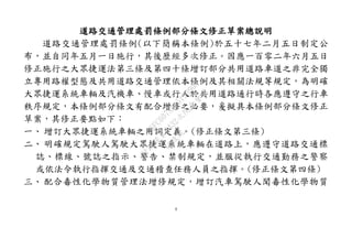 4
道路交通管理處罰條例部分條文修正草案總說明
道路交通管理處罰條例(以下簡稱本條例)於五十七年二月五日制定公
布，並自同年五月一日施行，其後歷經多次修正。因應一百零二年六月五日
修正施行之大眾捷運法第三條及第四十條增訂部分共用道路車道之非完全獨
立專用路權型態及共用道路交通管理依本條例及其相關法規等規定，為明確
大眾捷運系統車輛及汽機車、慢車或行人於共用道路通行時各應遵守之行車
秩序規定，本條例部分條文有配合增修之必要，爰擬具本條例部分條文修正
草案，其修正要點如下：
一、 增訂大眾捷運系統車輛之用詞定義。(修正條文第三條)
二、 明確規定駕駛人駕駛大眾捷運系統車輛在道路上，應遵守道路交通標
誌、標線、號誌之指示、警告、禁制規定，並服從執行交通勤務之警察
或依法令執行指揮交通及交通稽查任務人員之指揮。(修正條文第四條)
三、 配合毒性化學物質管理法增修規定，增訂汽車駕駛人聞毒性化學物質
行
政
院
行
政
院
第
3432次
院
會
會
議
6FC607ADA519B900
 