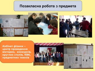 Позакласна робота з предмета
Позакласна робота з предмета
Кабінет фізики –
центр проведення
вікторин, конкурсів,
круглих столів, КВК,
предметних тижнів
 