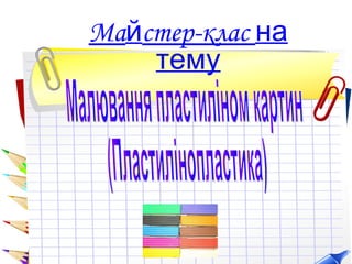 Майстер-клас на
тему
 