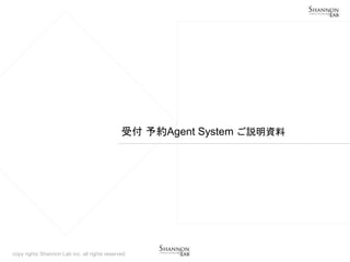 copy rights Shannon Lab inc. all rights reserved
受付 予約Agent System ご説明資料
 