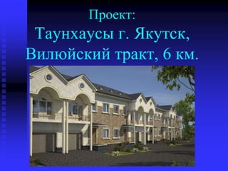 Проект:
Таунхаусы г. Якутск,
Вилюйский тракт, 6 км.
 