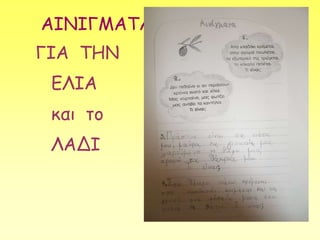 ΑΙΝΙΓΜΑΤΑ
ΓΙΑ ΤΗΝ
ΕΛΙΑ
και το
ΛΑΔΙ
 