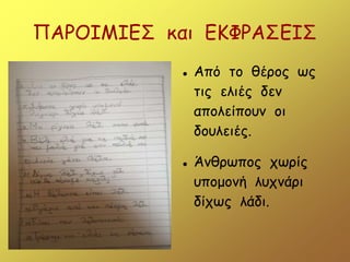 ΠΑΡΟΙΜΙΕΣ και ΕΚΦΡΑΣΕΙΣ
 Από το θέρος ως
τις ελιές δεν
απολείπουν οι
δουλειές.
 Άνθρωπος χωρίς
υπομονή λυχνάρι
δίχως λάδι.
 