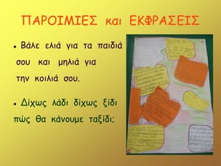 ΠΑΡΟΙΜΙΕΣ και ΕΚΦΡΑΣΕΙΣ
 Βάλε ελιά για τα παιδιά
σου και μηλιά για
την κοιλιά σου.
 Δίχως λάδι δίχως ξίδι
πώς θα κάνουμε ταξίδι;
 
