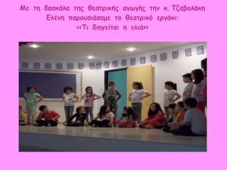 Με τη δασκάλα της θεατρικής αγωγής την κ. Τζαβολάκη
Ελένη παρουσιάσαμε το θεατρικό εργάκι:
<<Τι διηγείται η ελιά>>
 