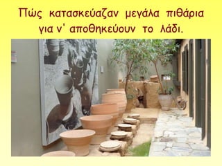 Πώς κατασκεύαζαν μεγάλα πιθάρια
για ν' αποθηκεύουν το λάδι.
 