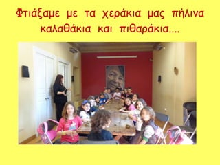 Φτιάξαμε με τα χεράκια μας πήλινα
καλαθάκια και πιθαράκια....
 