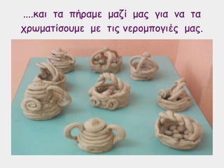 ....και τα πήραμε μαζί μας για να τα
χρωματίσουμε με τις νερομπογιές μας.
 