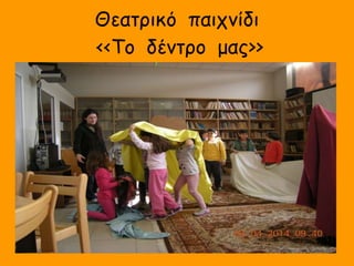 Θεατρικό παιχνίδι
<<Το δέντρο μας&;&;
 