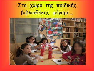 Στο χώρο της παιδικής
βιβλιοθήκης φάγαμε...
 
