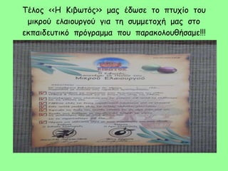 Τέλος <<Η Κιβωτός>> μας έδωσε το πτυχίο του
μικρού ελαιουργού για τη συμμετοχή μας στο
εκπαιδευτικό πρόγραμμα που παρακολουθήσαμε!!!
 