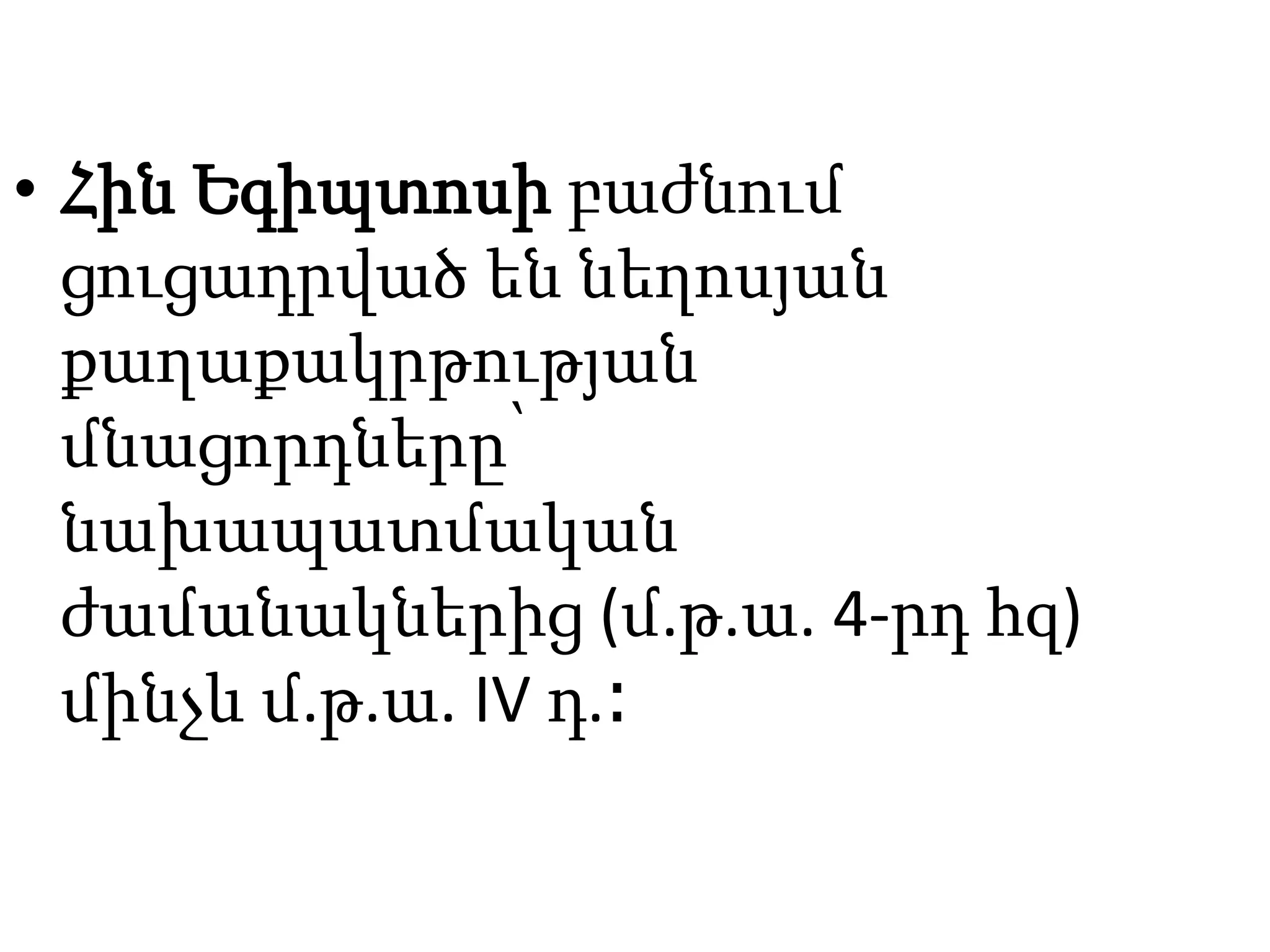 • Հին Եգիպտոսի բաժնում
ցուցադրված են նեղոսյան
քաղաքակրթության
մնացորդները՝
նախապատմական
ժամանակներից (մ.թ.ա. 4-րդ հզ)
մինչև մ.թ.ա. IV դ.։
 
