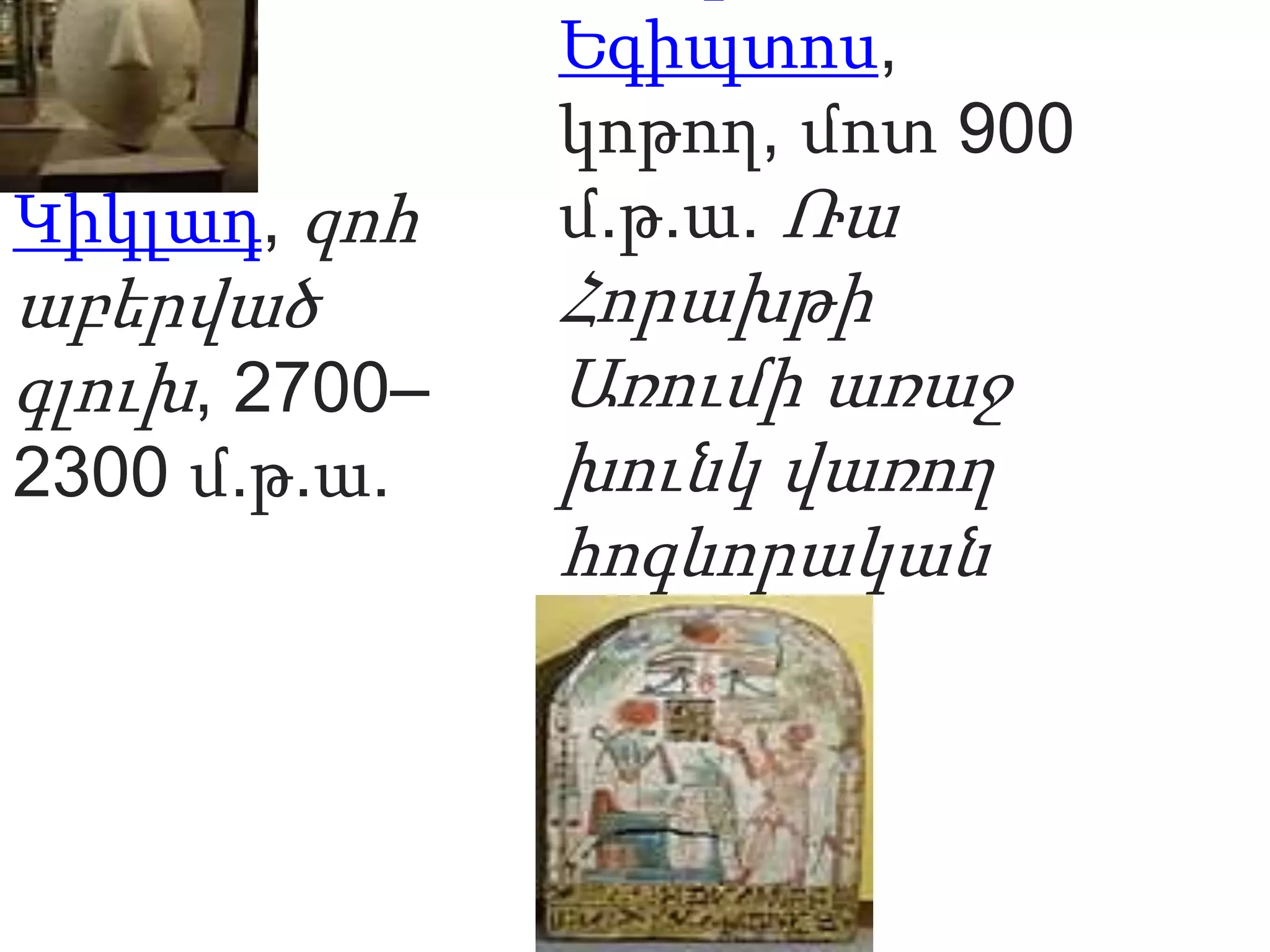 Կիկլադ, զոհ
աբերված
գլուխ, 2700–
2300 մ.թ.ա.
Եգիպտոս,
կոթող, մոտ 900
մ.թ.ա. Ռա
Հորախթի
Առումի առաջ
խունկ վառող
հոգևորական
 