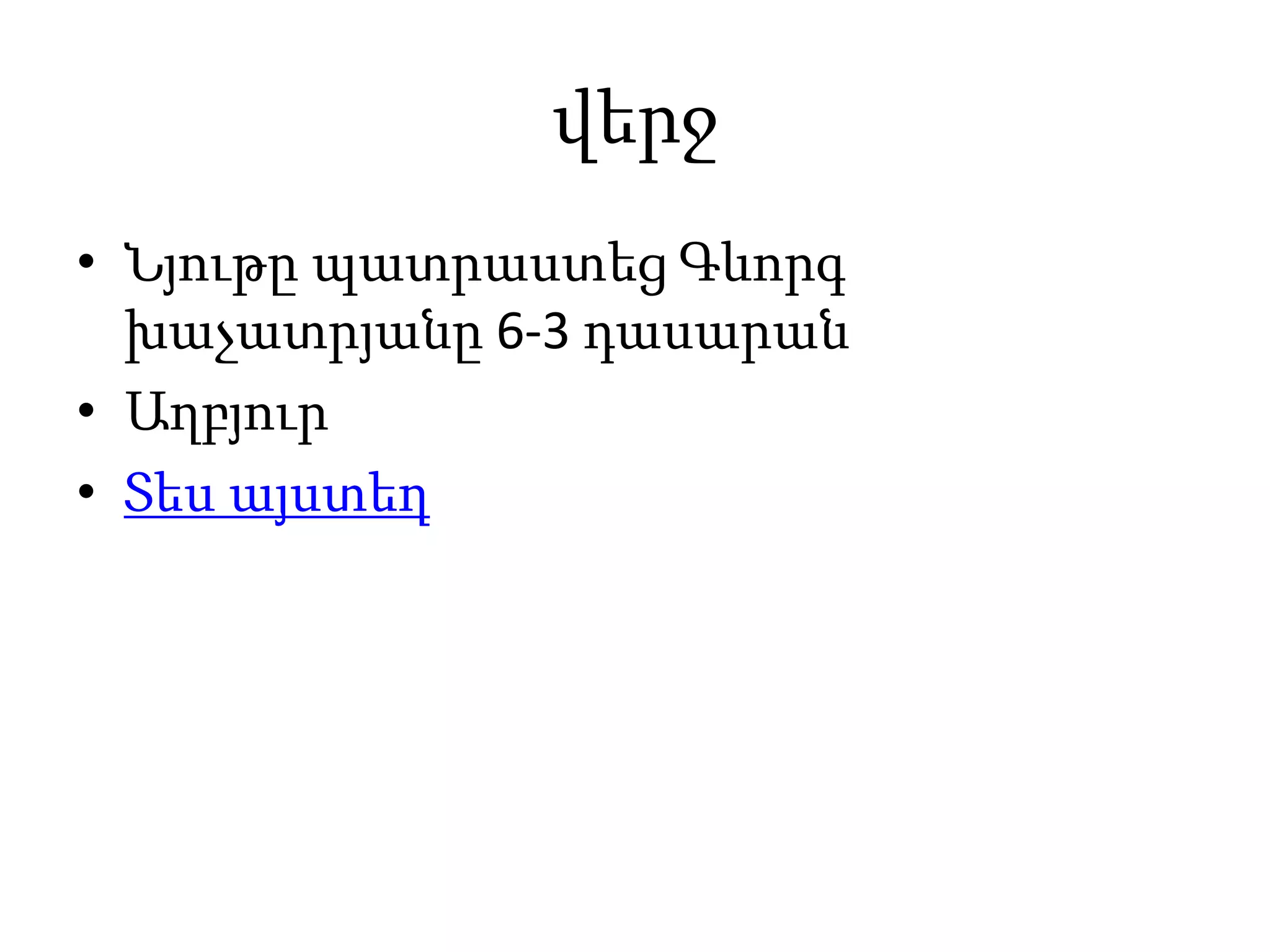 վերջ
• Նյութը պատրաստեց Գևորգ
խաչատրյանը 6-3 դասարան
• Աղբյուր
• Տես այստեղ
 