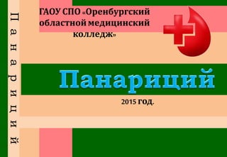 Панариций ГАОУ СПО«Оренбургский
областноймедицинский
колледж»
2015 год.
 