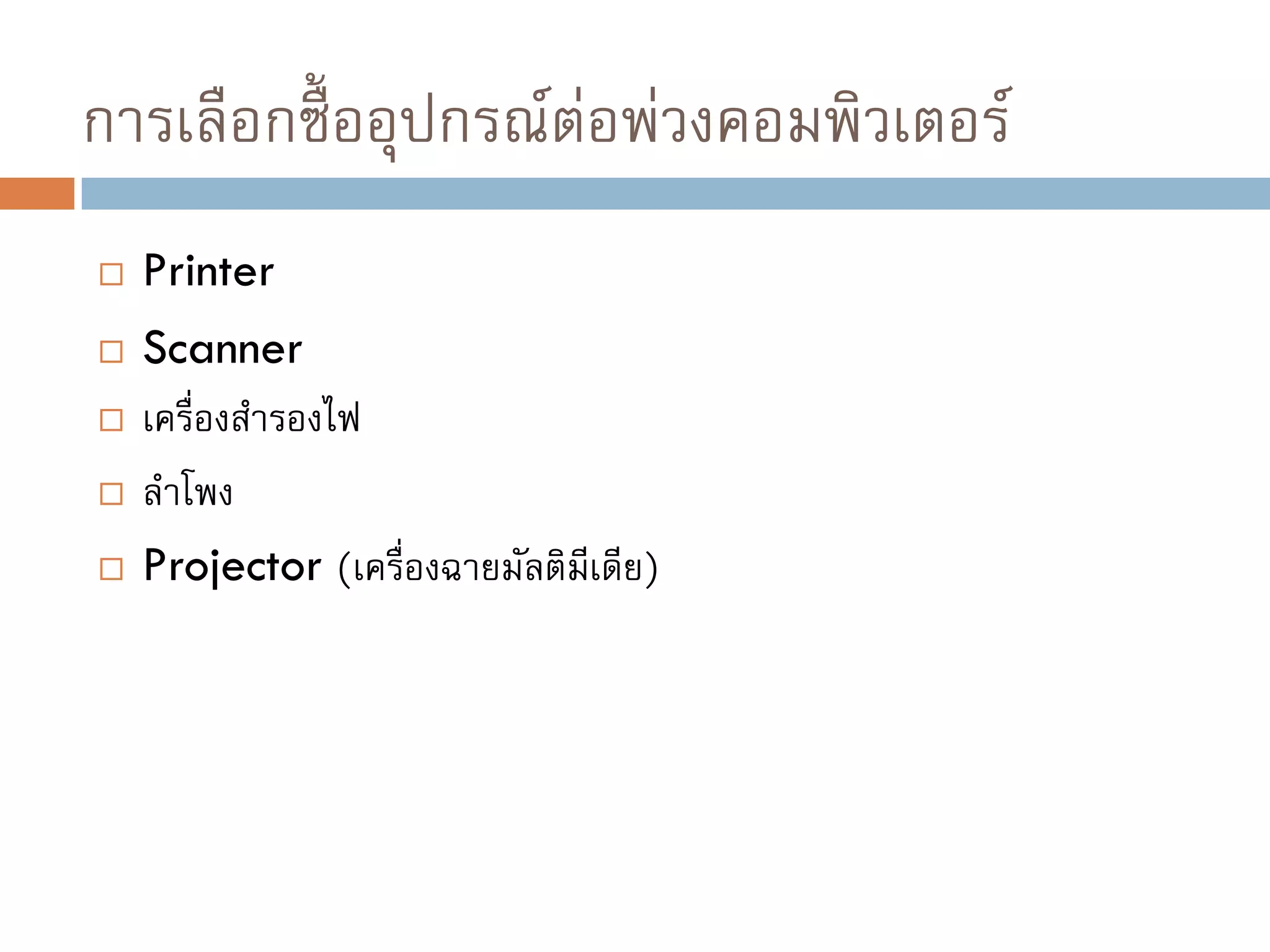การเลือกซื้ออุปกรณ์ต่อพ่วงคอมพิวเตอร์
 Printer
 Scanner
 เครื่องสารองไฟ
 ลาโพง
 Projector (เครื่องฉายมัลติมีเดีย)
 