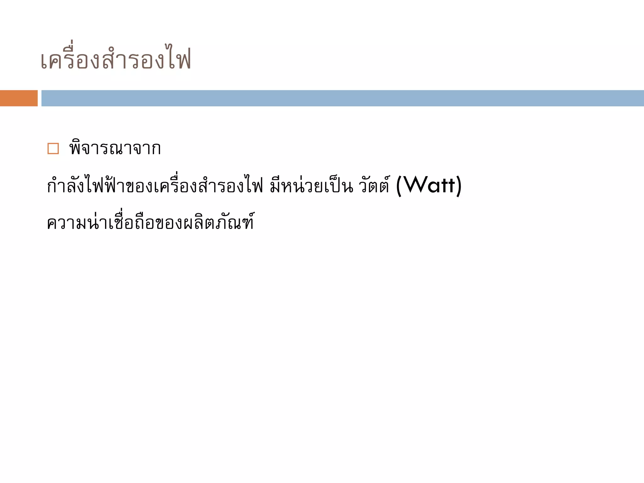 เครื่องสารองไฟ
 พิจารณาจาก
กาลังไฟฟ้ าของเครื่องสารองไฟ มีหน่วยเป็น วัตต์ (Watt)
ความน่าเชื่อถือของผลิตภัณฑ์
 