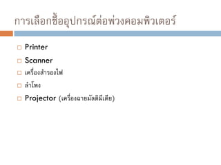 การเลือกซื้ออุปกรณ์ต่อพ่วงคอมพิวเตอร์
 Printer
 Scanner
 เครื่องสารองไฟ
 ลาโพง
 Projector (เครื่องฉายมัลติมีเดีย)
 