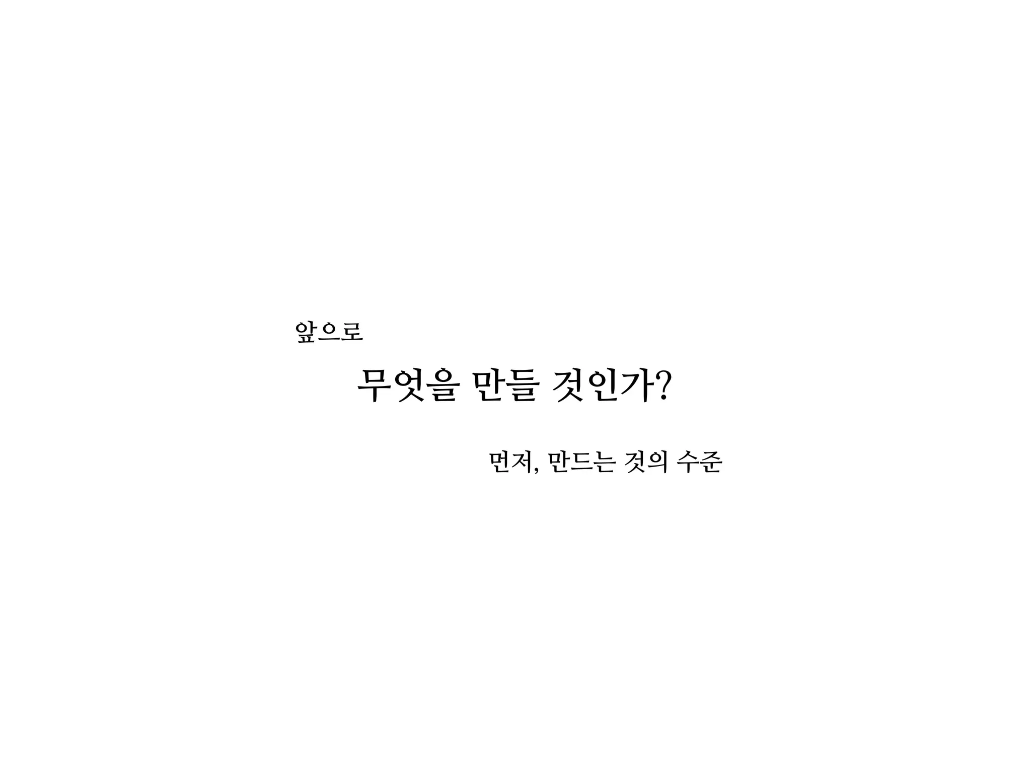 무엇을 만들 것인가?
앞으로
먼저, 만드는 것의 수준
 
