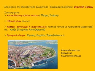 Στα χρόνια της Μακεδονικής Δυναστείας : δημογραφική αύξηση > ανάπτυξη πόλεων
Συγκεκριμένα:
 Ανοικοδόμηση παλιών πόλεων ( ...