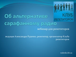 вебинар для репетиторов
ведущая Александра Руденко, репетитор, организатор Клуба
репетиторов
rudenko.kh.ua
 