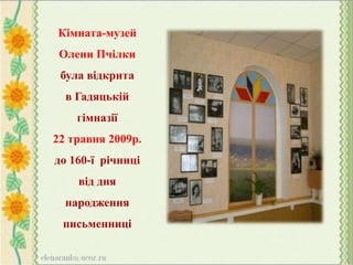 Кімната-музей
Олени Пчілки
була відкрита
в Гадяцькій
гімназії
22 травня 2009р.
до 160-ї річниці
від дня
народження
письменниці
 