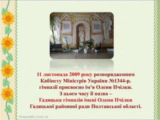 11 листопада 2009 року розпорядженням
Кабінету Міністрів України №1344-р.
гімназії присвоєно ім'я Олени Пчілки.
З цього часу її назва –
Гадяцька гімназія імені Олени Пчілки
Гадяцької районної ради Полтавської області.
 