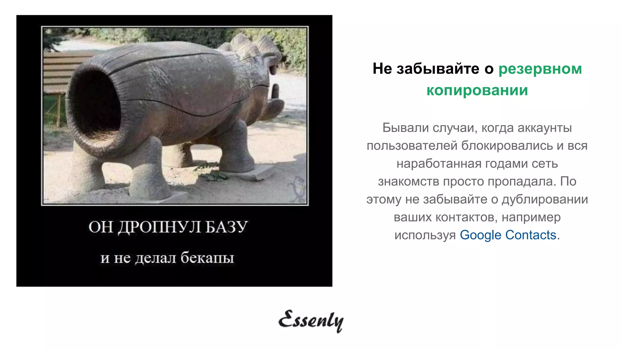 Не забывайте о резервном
копировании
Бывали случаи, когда аккаунты
пользователей блокировались и вся
наработанная годами сеть
знакомств просто пропадала. По
этому не забывайте о дублировании
ваших контактов, например
используя Google Contacts.
 