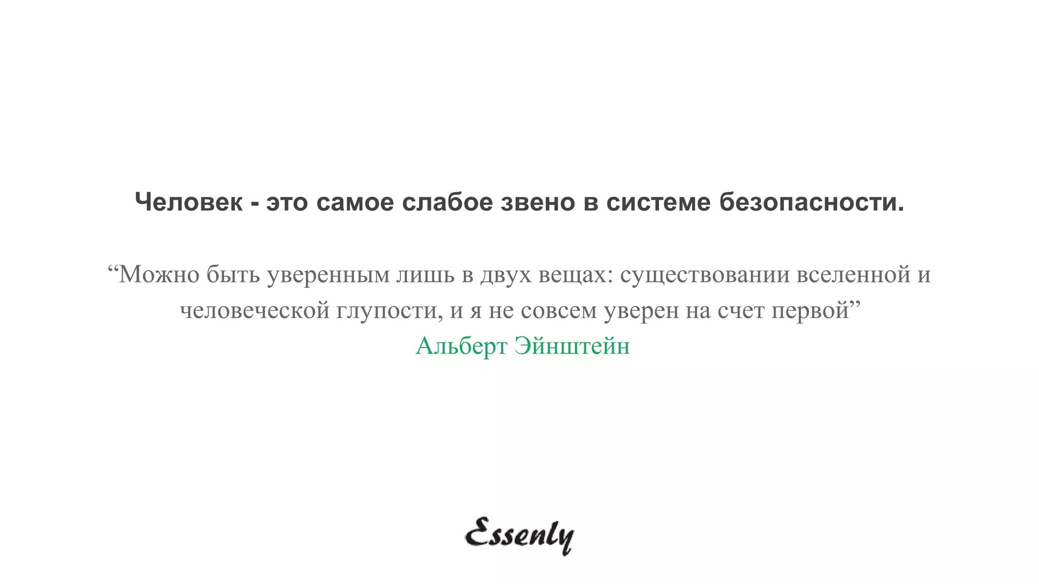 Человек - это самое слабое звено в системе безопасности.
“Можно быть уверенным лишь в двух вещах: существовании вселенной и
человеческой глупости, и я не совсем уверен на счет первой”
Альберт Эйнштейн
 
