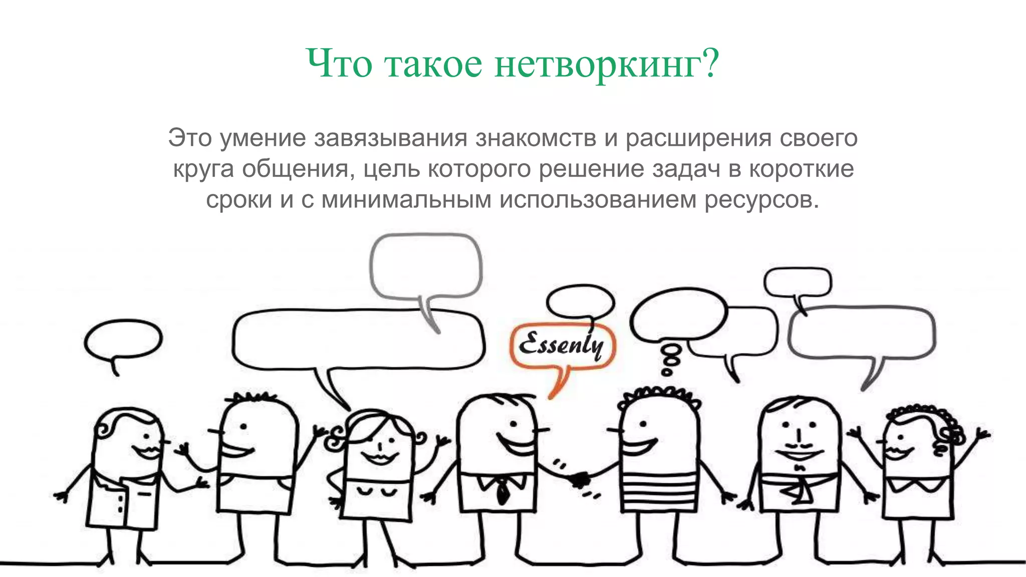 Что такое нетворкинг?
Это умение завязывания знакомств и расширения своего
круга общения, цель которого решение задач в короткие
сроки и с минимальным использованием ресурсов.
 