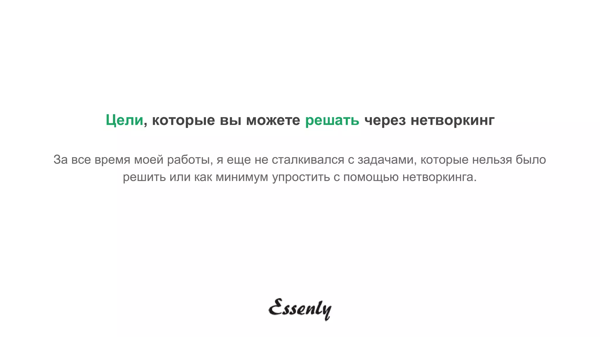 Цели, которые вы можете решать через нетворкинг
За все время моей работы, я еще не сталкивался с задачами, которые нельзя было
решить или как минимум упростить с помощью нетворкинга.
 