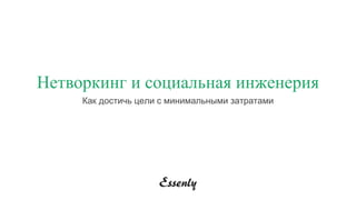 Нетворкинг и социальная инженерия
Как достичь цели с минимальными затратами
 