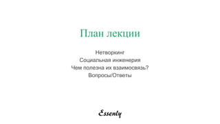 План лекции
Нетворкинг
Социальная инженерия
Чем полезна их взаимосвязь?
Вопросы/Ответы
 