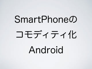 SmartPhone
ǥƥ
Android
 