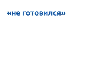 «не готовился»
 