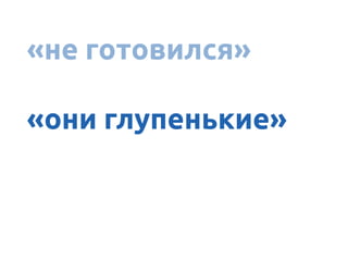 «не готовился»
«они глупенькие»
 