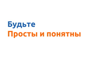 А ясно донести
Будьте
Просты и понятны
 